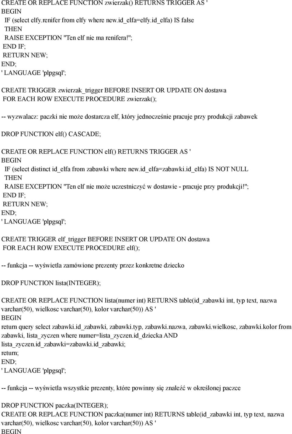 pracuje przy produkcji zabawek DROP FUNCTION elf() CASCADE; CREATE OR REPLACE FUNCTION elf() RETURNS TRIGGER AS ' IF (select distinct id_elfa from zabawki where new.id_elfa=zabawki.