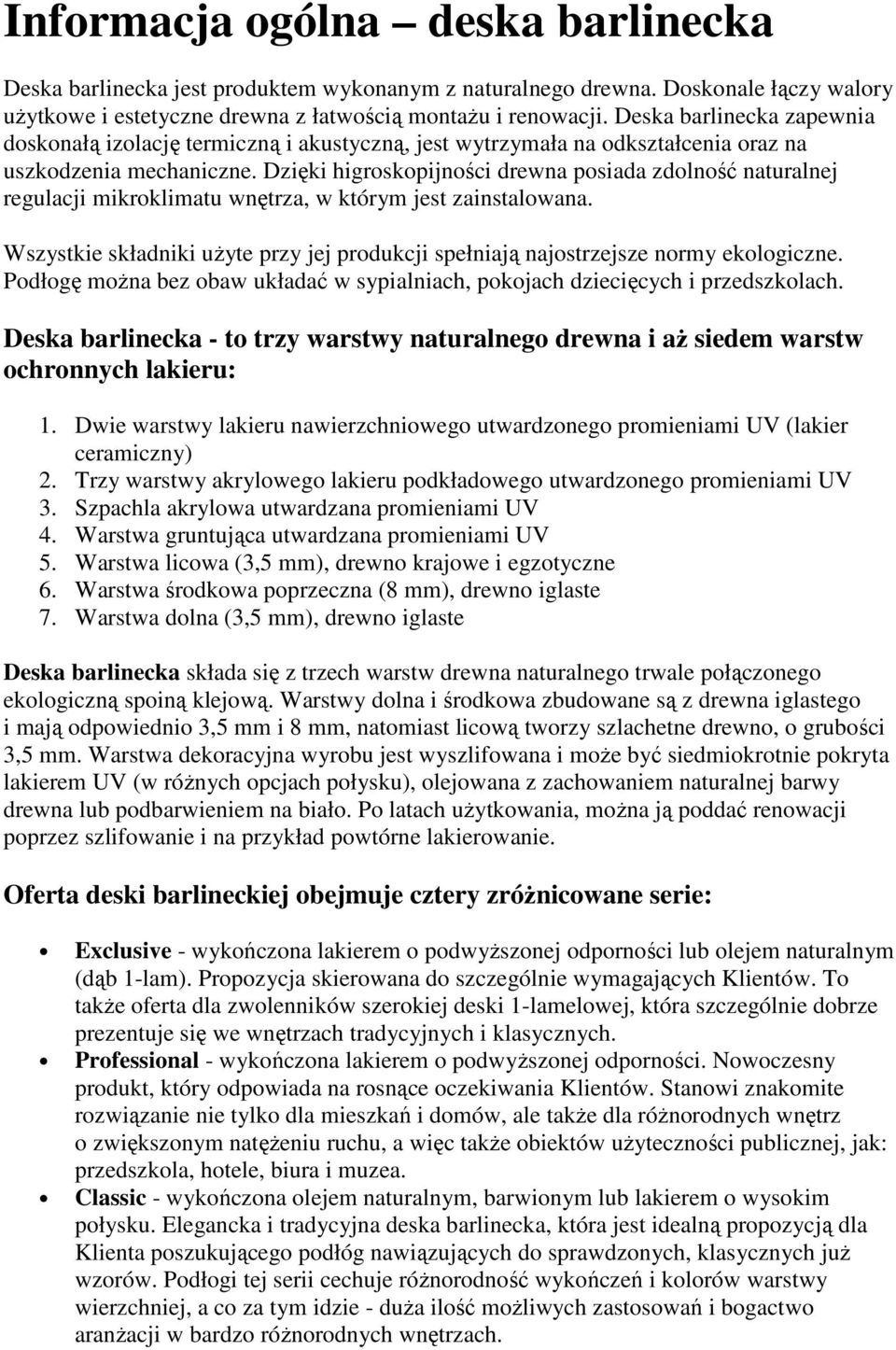 Dzięki higroskopijności drewna posiada zdolność naturalnej regulacji mikroklimatu wnętrza, w którym jest zainstalowana.