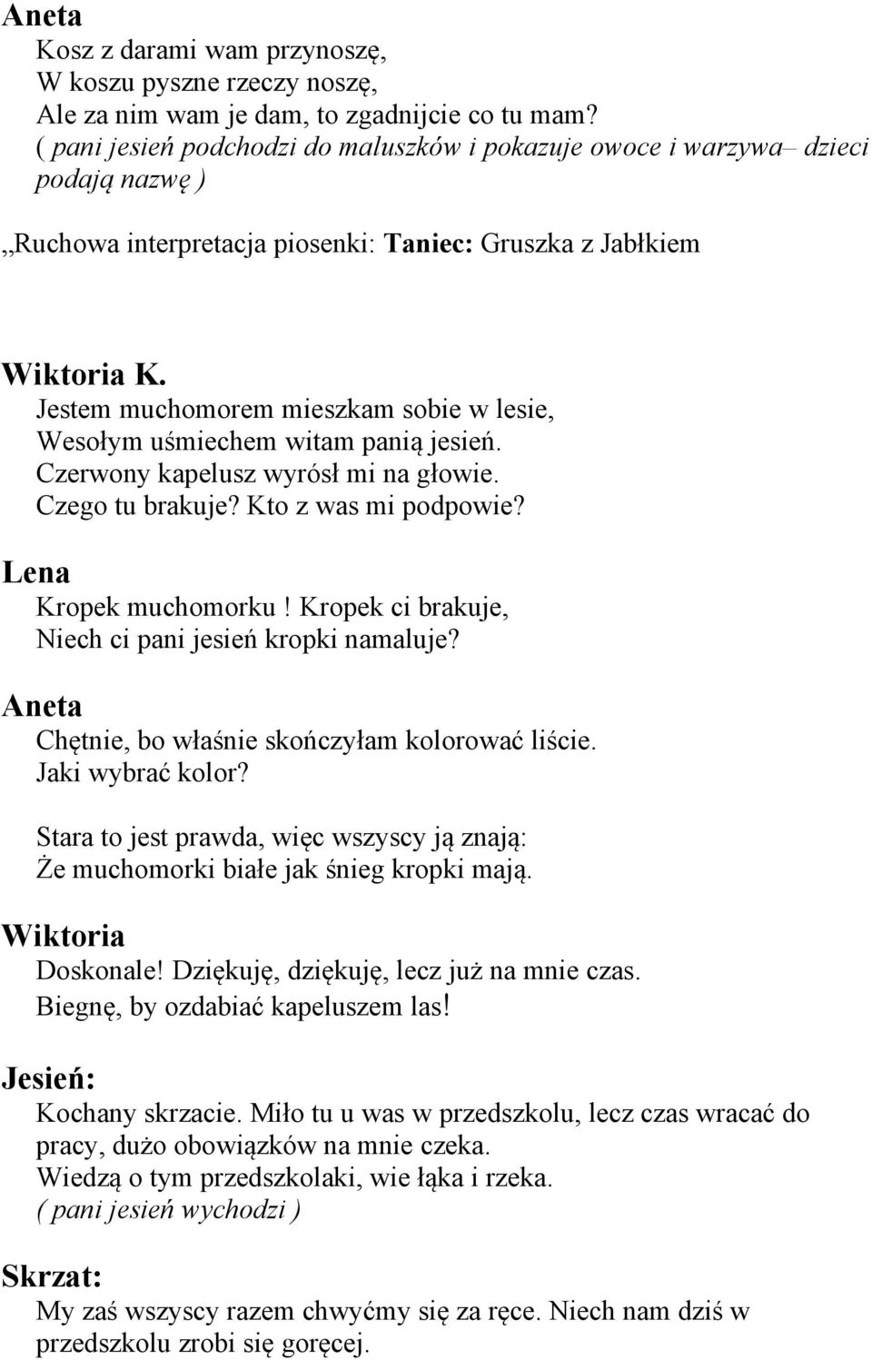 Jestem muchomorem mieszkam sobie w lesie, Wesołym uśmiechem witam panią jesień. Czerwony kapelusz wyrósł mi na głowie. Czego tu brakuje? Kto z was mi podpowie? Lena Kropek muchomorku!