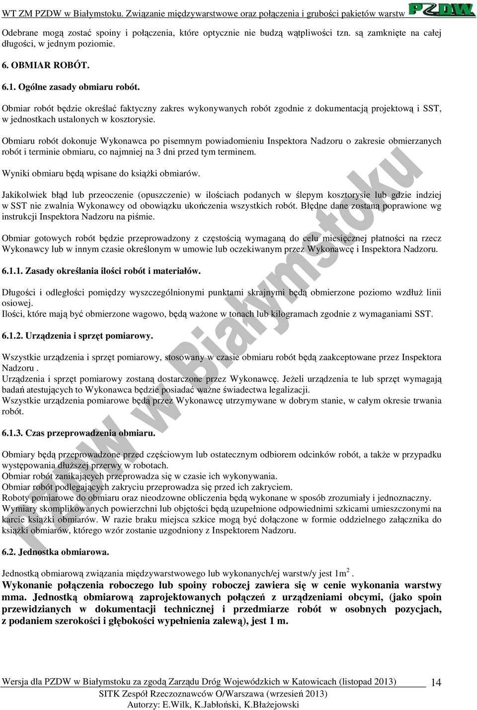 Obmiaru robót dokonuje Wykonawca po pisemnym powiadomieniu Inspektora Nadzoru o zakresie obmierzanych robót i terminie obmiaru, co najmniej na 3 dni przed tym terminem.