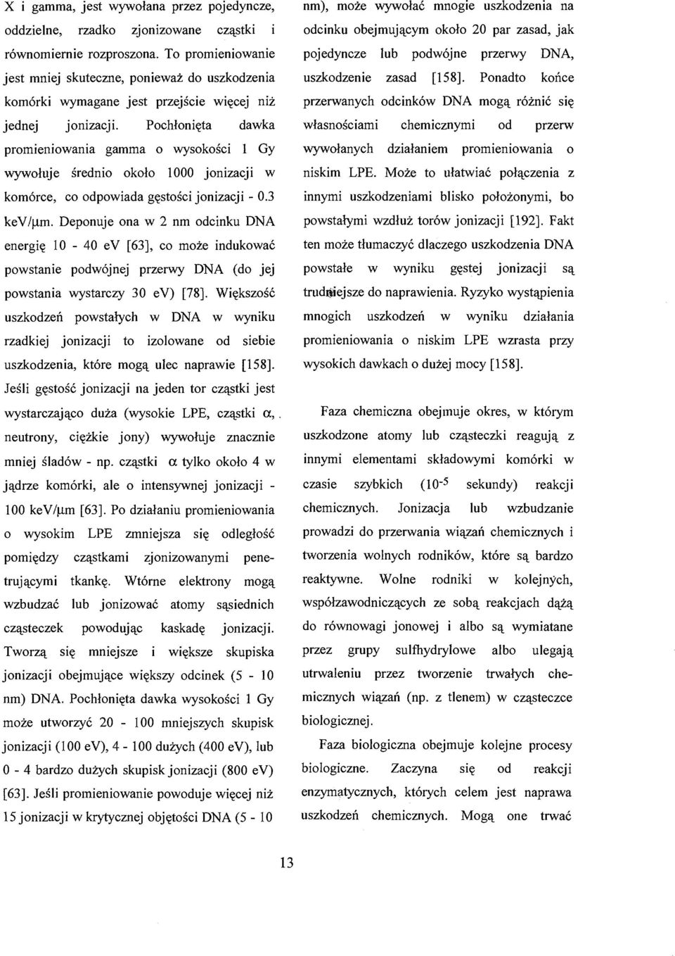 Pochłonięta dawka promieniowania gamma o wysokości 1 Gy wywołuje średnio około 1000 jonizacji w komórce, co odpowiada gęstości jonizacji - 0.3 kev/ i.m. Deponuje ona w 2 nm odcinku DNA energię 10-40 ev [63], co może indukować powstanie podwójnej przerwy DNA (do jej powstania wystarczy 30 ev) [78].