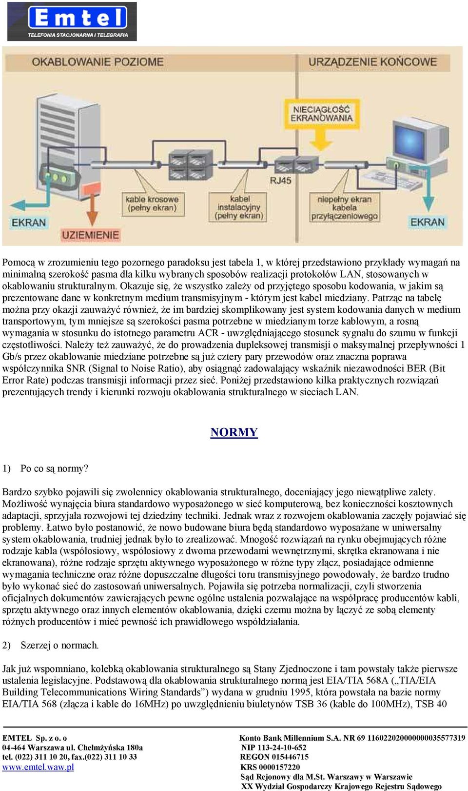 Patrząc na tabelę można przy okazji zauważyć również, że im bardziej skomplikowany jest system kodowania danych w medium transportowym, tym mniejsze są szerokości pasma potrzebne w miedzianym torze