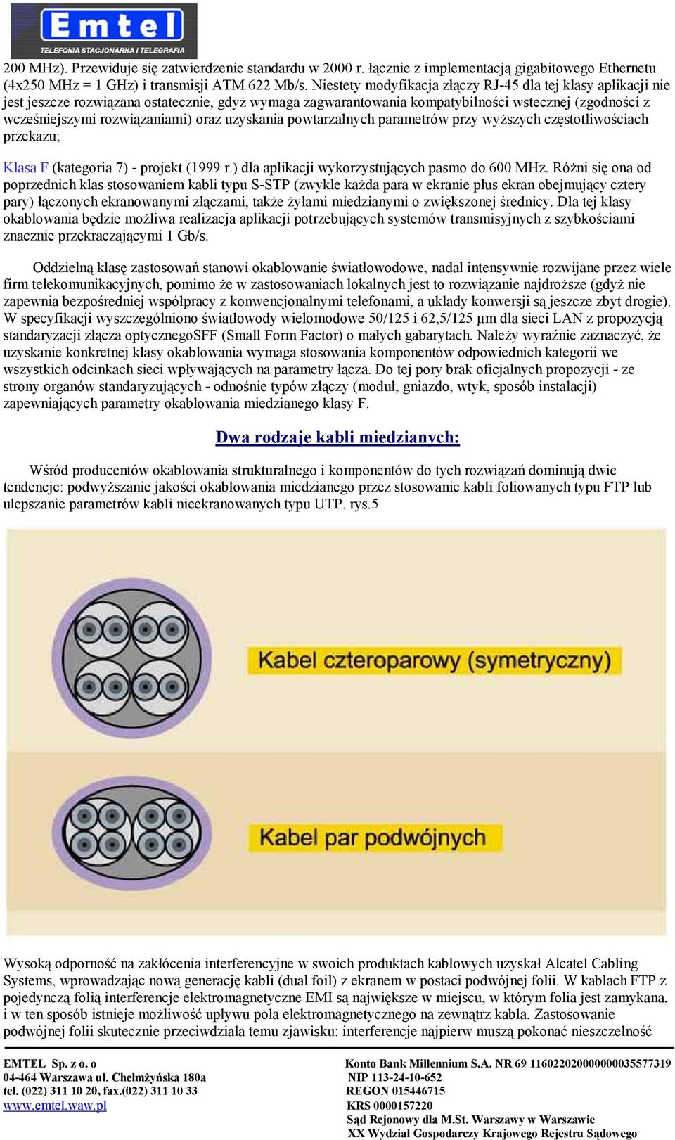 oraz uzyskania powtarzalnych parametrów przy wyższych częstotliwościach przekazu; Klasa F (kategoria 7) - projekt (1999 r.) dla aplikacji wykorzystujących pasmo do 600 MHz.