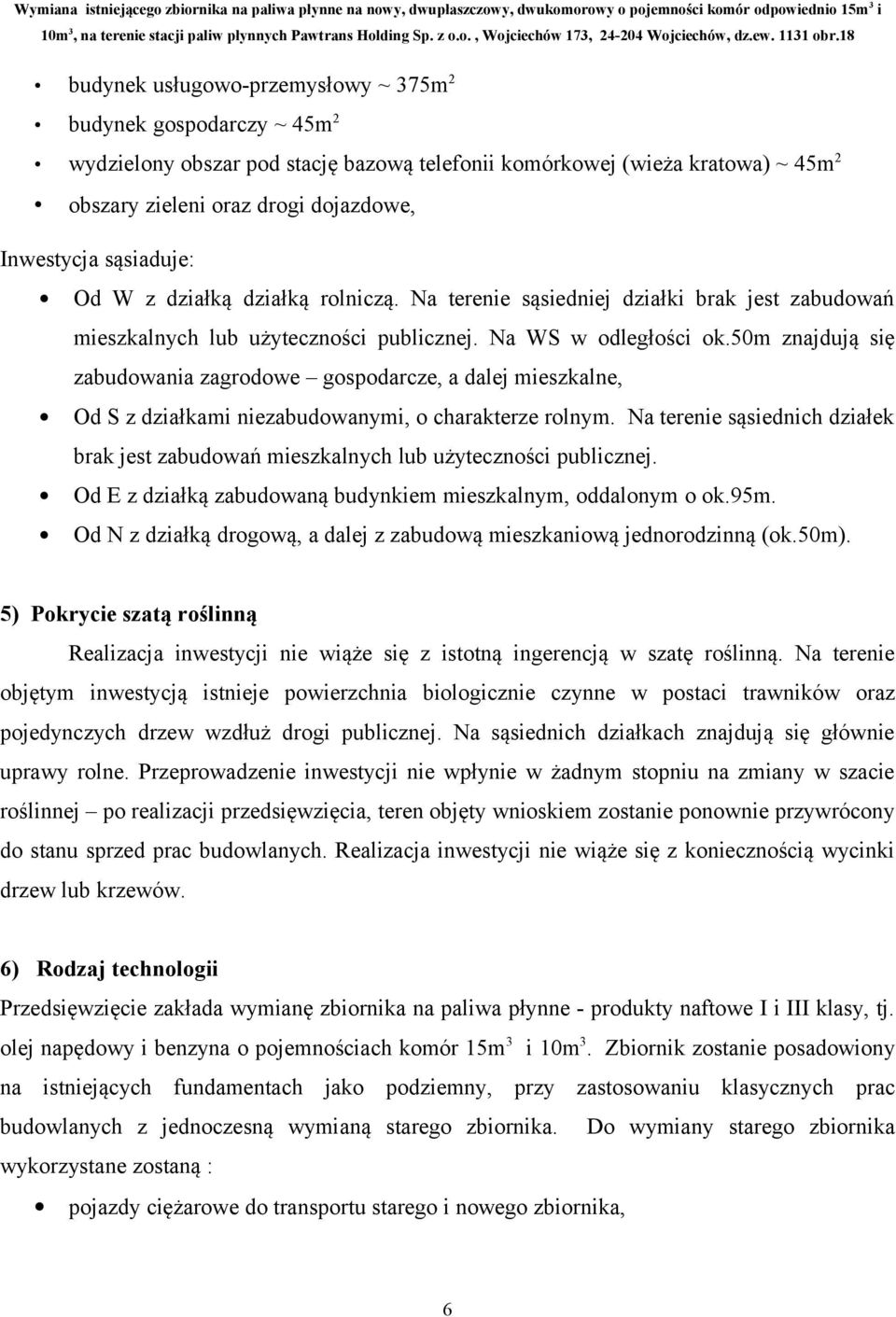 50m znajdują się zabudowania zagrodowe gospodarcze, a dalej mieszkalne, Od S z działkami niezabudowanymi, o charakterze rolnym.