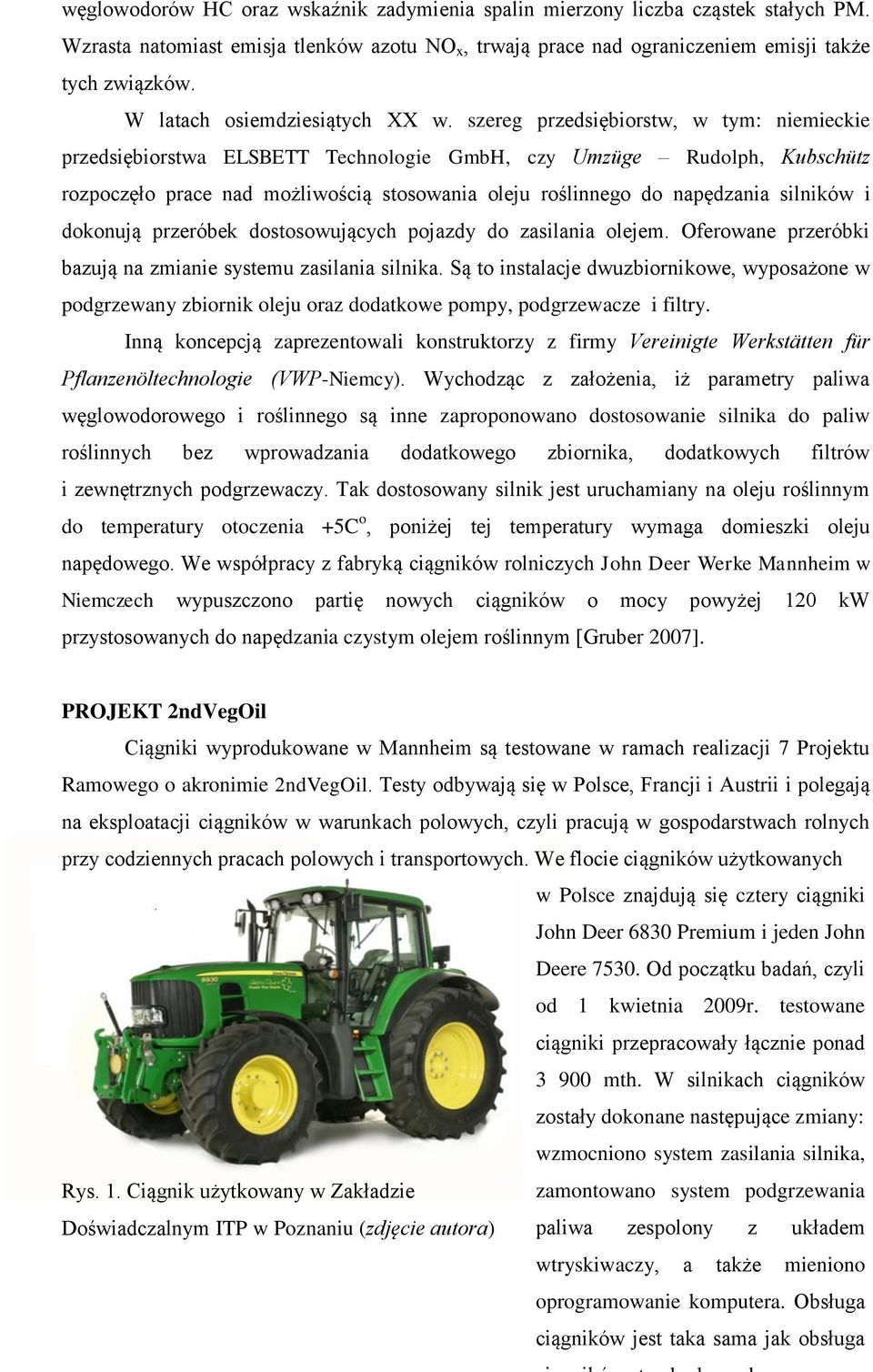 szereg przedsiębiorstw, w tym: niemieckie przedsiębiorstwa ELSBETT Technologie GmbH, czy Umzüge Rudolph, Kubschütz rozpoczęło prace nad możliwością stosowania oleju roślinnego do napędzania silników