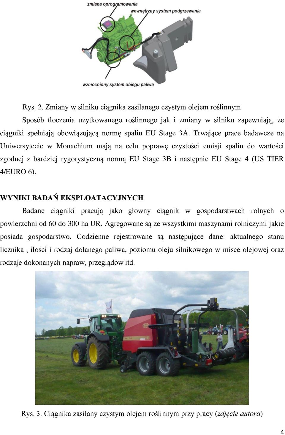 Trwające prace badawcze na Uniwersytecie w Monachium mają na celu poprawę czystości emisji spalin do wartości zgodnej z bardziej rygorystyczną normą EU Stage 3B i następnie EU Stage 4 (US TIER 4/EURO