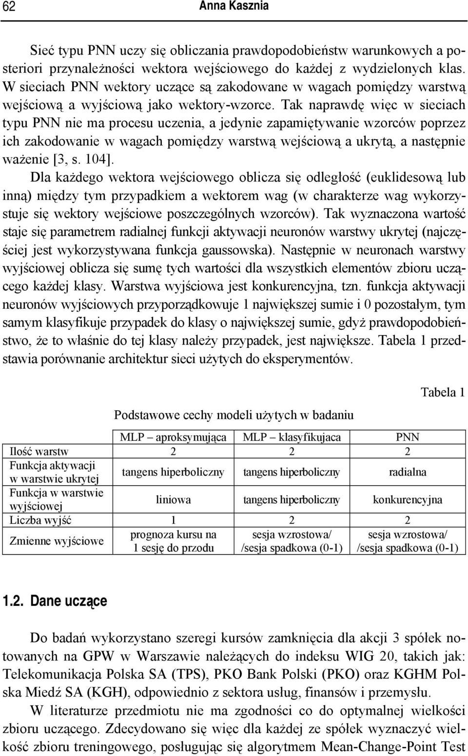 Tak naprawdę więc w sieciach typu PNN nie ma procesu uczenia, a jedynie zapamiętywanie wzorców poprzez ich zakodowanie w wagach pomiędzy warstwą wejściową a ukrytą, a następnie ważenie [3, s. 104].