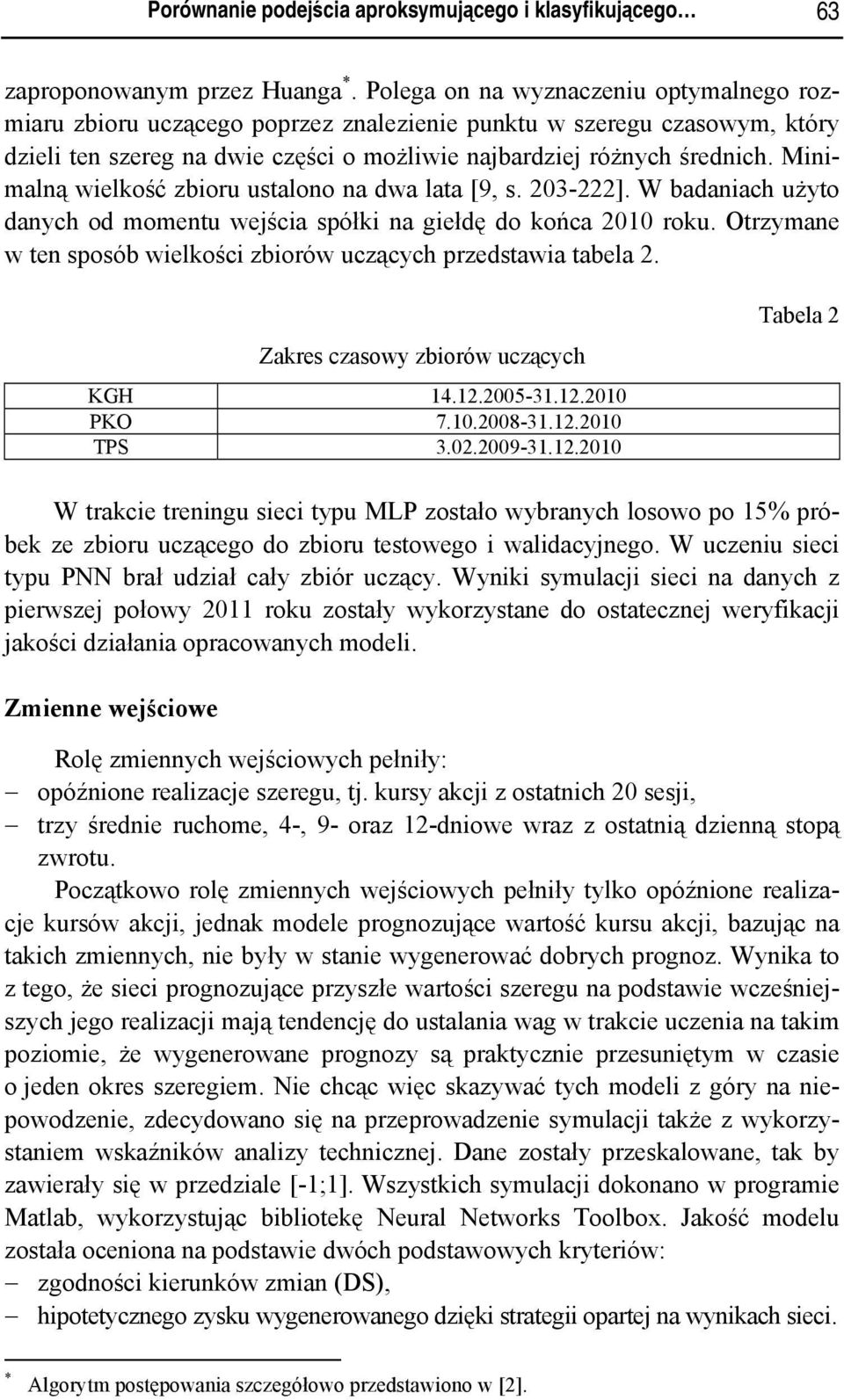 Minimalną wielkość zbioru ustalono na dwa lata [9, s. 203-222]. W badaniach użyto danych od momentu wejścia spółki na giełdę do końca 2010 roku.