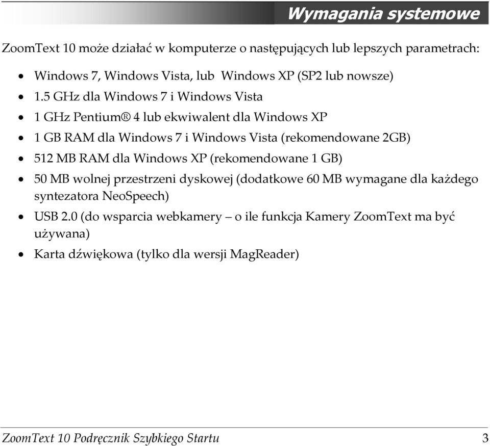 5 GHz dla Windows 7 i Windows Vista 1 GHz Pentium 4 lub ekwiwalent dla Windows XP 1 GB RAM dla Windows 7 i Windows Vista (rekomendowane 2GB)