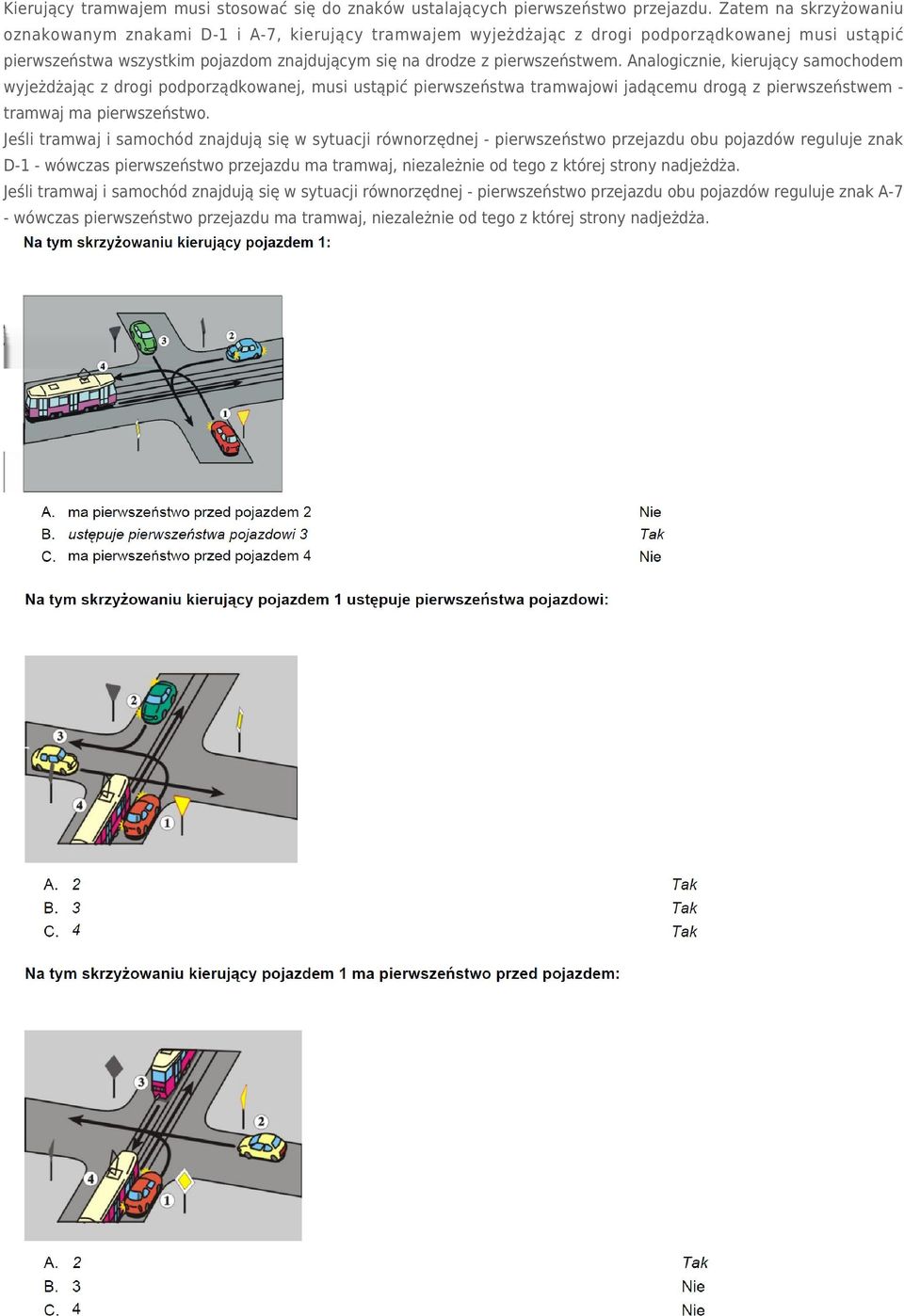 Analogicznie, kierujący samochodem wyjeżdżając z drogi podporządkowanej, musi ustąpić pierwszeństwa tramwajowi jadącemu drogą z pierwszeństwem tramwaj ma pierwszeństwo.