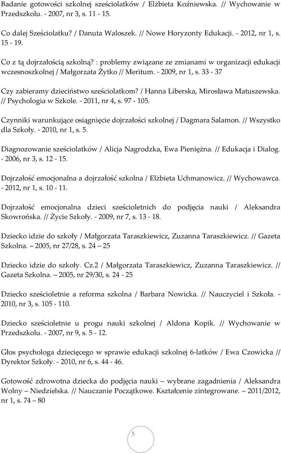 33-37 Czy zabieramy dzieciństwo sześciolatkom? / Hanna Liberska, Mirosława Matuszewska. // Psychologia w Szkole. - 2011, nr 4, s. 97-105.