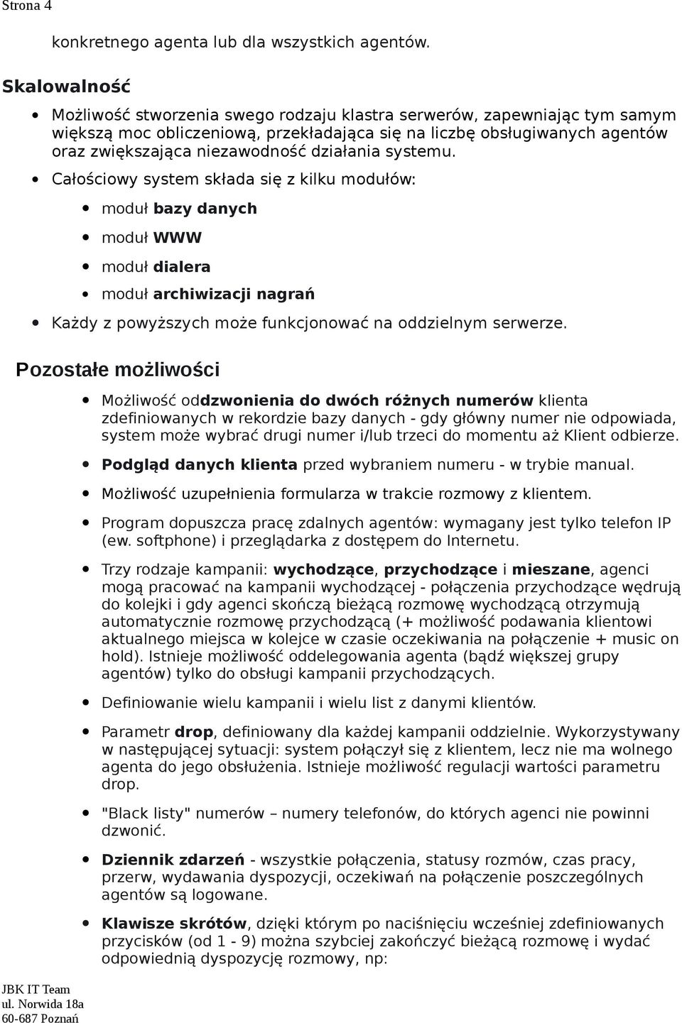 działania systemu. Całościowy system składa się z kilku modułów: moduł bazy danych moduł WWW moduł dialera moduł archiwizacji nagrań Każdy z powyższych może funkcjonować na oddzielnym serwerze.