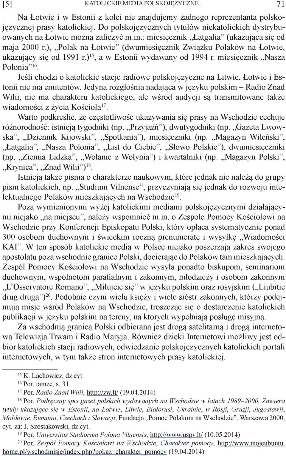 ), Polak na Łotwie (dwumiesięcznik Związku Polaków na Łotwie, ukazujący się od 1991 r.) 15, a w Estonii wydawany od 1994 r. miesięcznik Nasza Polonia 16.