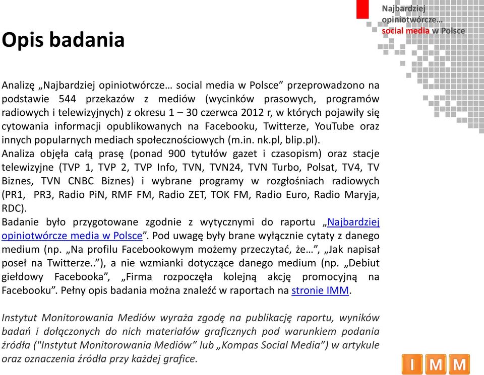 Analiza objęła całą prasę (ponad 900 tytułów gazet i czasopism) oraz stacje telewizyjne (TVP 1, TVP 2, TVP Info, TVN, TVN24, TVN Turbo, Polsat, TV4, TV Biznes, TVN CNBC Biznes) i wybrane programy w