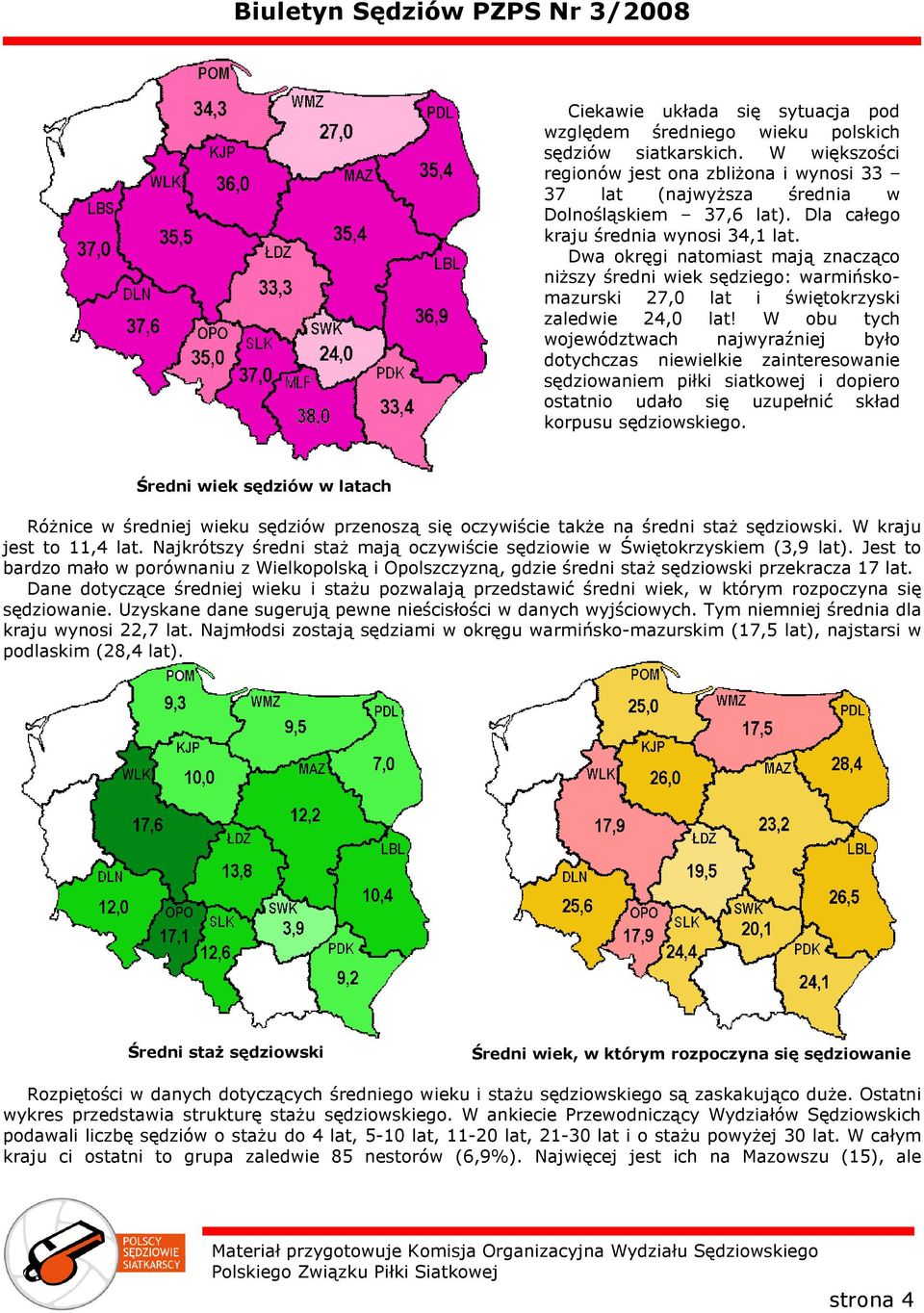 W obu tych województwach najwyraźniej było dotychczas niewielkie zainteresowanie sędziowaniem piłki siatkowej i dopiero ostatnio udało się uzupełnić skład korpusu sędziowskiego.
