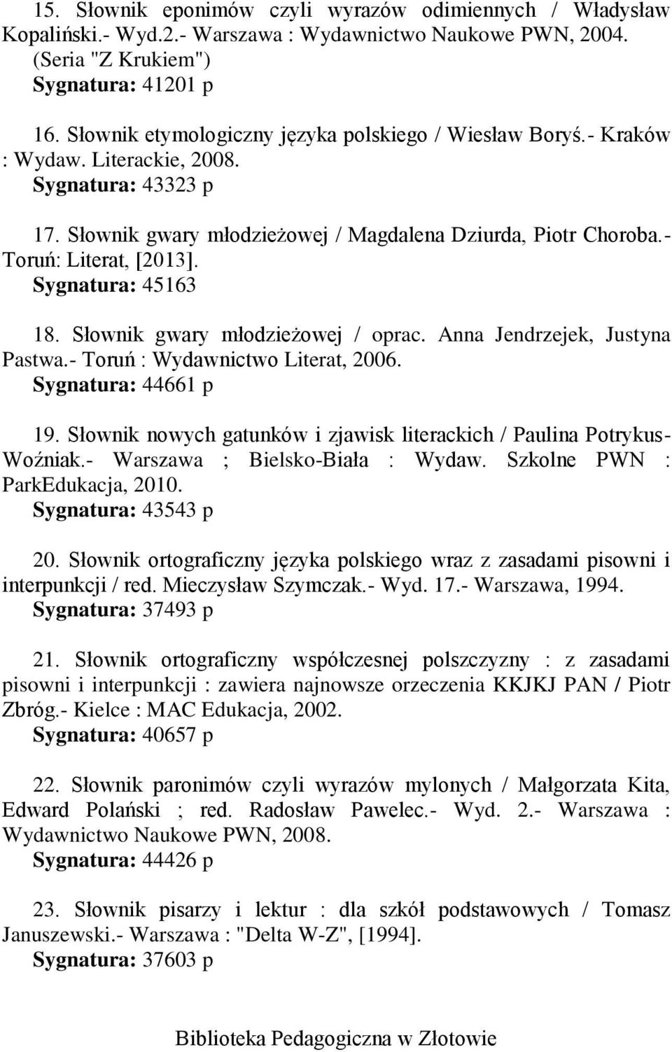 - Toruń: Literat, [2013]. Sygnatura: 45163 18. Słownik gwary młodzieżowej / oprac. Anna Jendrzejek, Justyna Pastwa.- Toruń : Wydawnictwo Literat, 2006. Sygnatura: 44661 p 19.