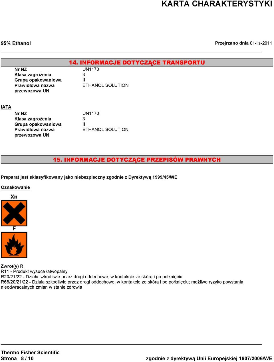 INFORMACJE DOTYCZĄCE PRZEPISÓW PRAWNYCH Preparat jest sklasyfikowany jako niebezpieczny zgodnie z Dyrektywą 1999/45/WE Oznakowanie Zwrot(y) R R11 - Produkt wysoce