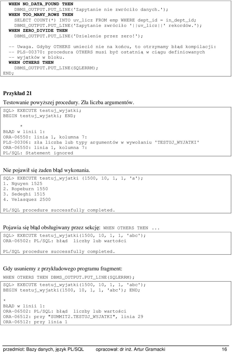 Gdyby OTHERS umiecić nie na końcu, to otrzymamy błąd kompilacji: -- PLS-00370: procedura OTHERS musi być ostatnią w ciągu definiowanych -- wyjątków w bloku. WHEN OTHERS THEN DBMS_OUTPUT.