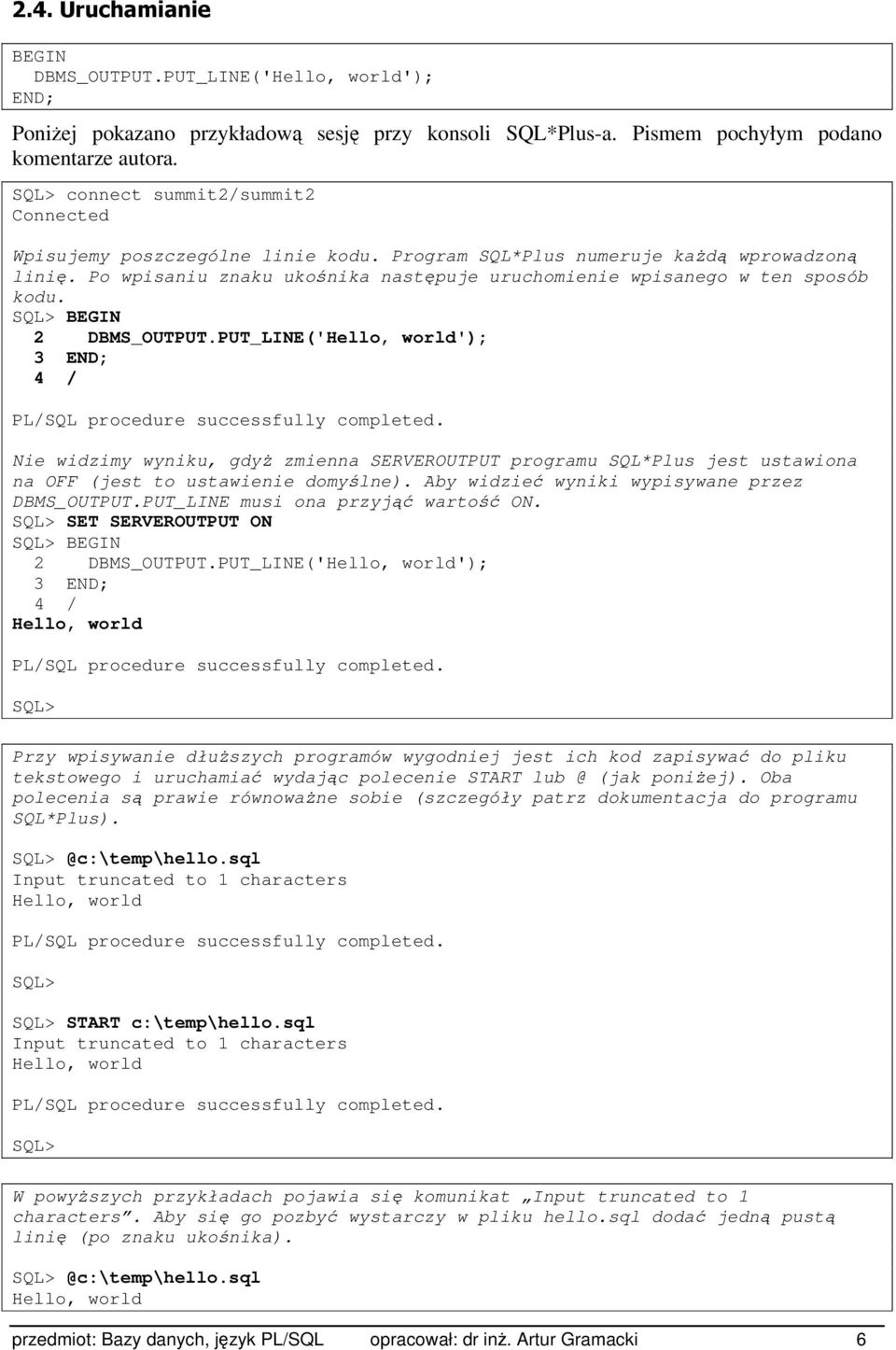 Po wpisaniu znaku ukośnika następuje uruchomienie wpisanego w ten sposób kodu. SQL> 2 DBMS_OUTPUT.PUT_LINE('Hello, world'); 3 4 / PL/SQL procedure successfully completed.