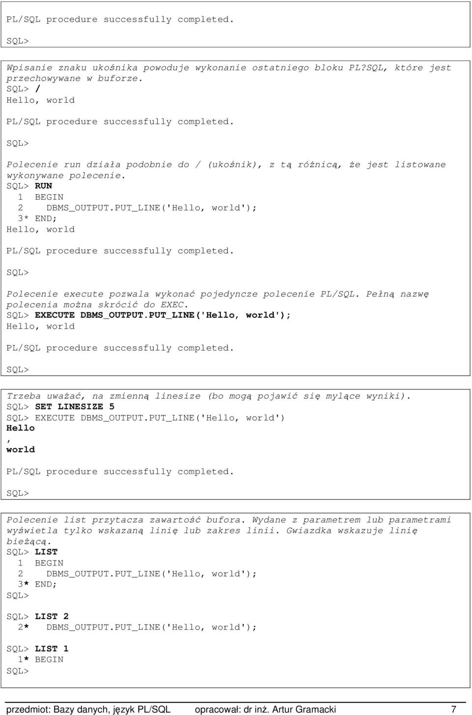 PUT_LINE('Hello, world'); 3* Hello, world PL/SQL procedure successfully completed. SQL> Polecenie execute pozwala wykonać pojedyncze polecenie PL/SQL. Pełną nazwę polecenia można skrócić do EXEC.