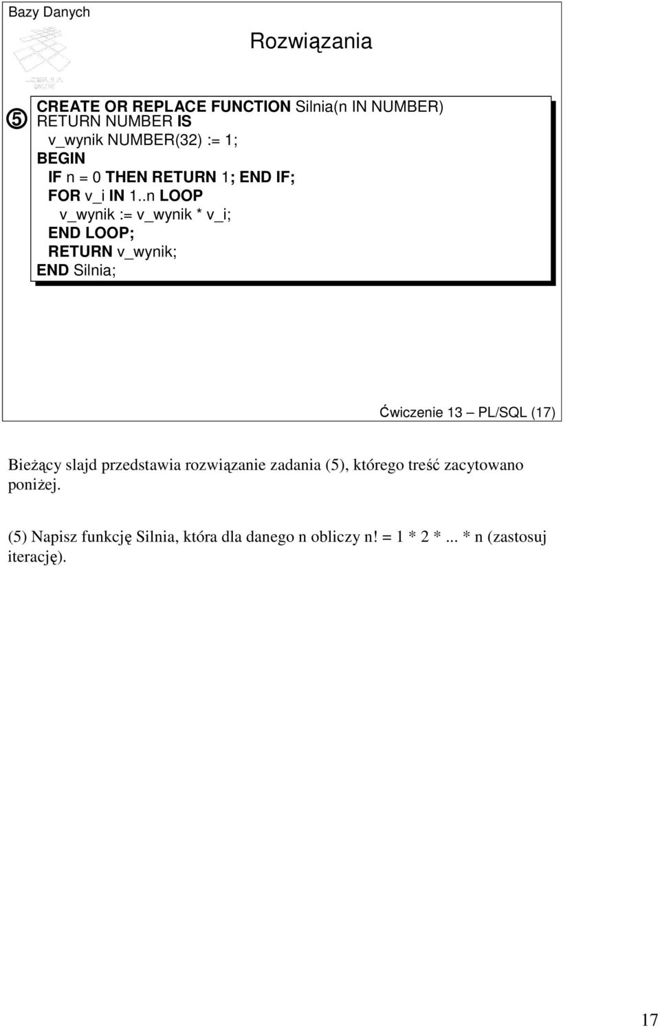 .n LOOP v_wynik := v_wynik * v_i; END LOOP; RETURN v_wynik; END Silnia; Ćwiczenie 13 PL/SQL (17) BieŜący