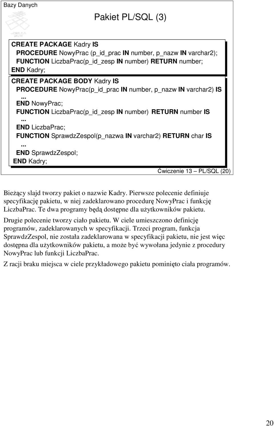 .. END LiczbaPrac; FUNCTION SprawdzZespol(p_nazwa IN varchar2) RETURN char IS... END SprawdzZespol; END Kadry; Ćwiczenie 13 PL/SQL (20) BieŜący slajd tworzy pakiet o nazwie Kadry.