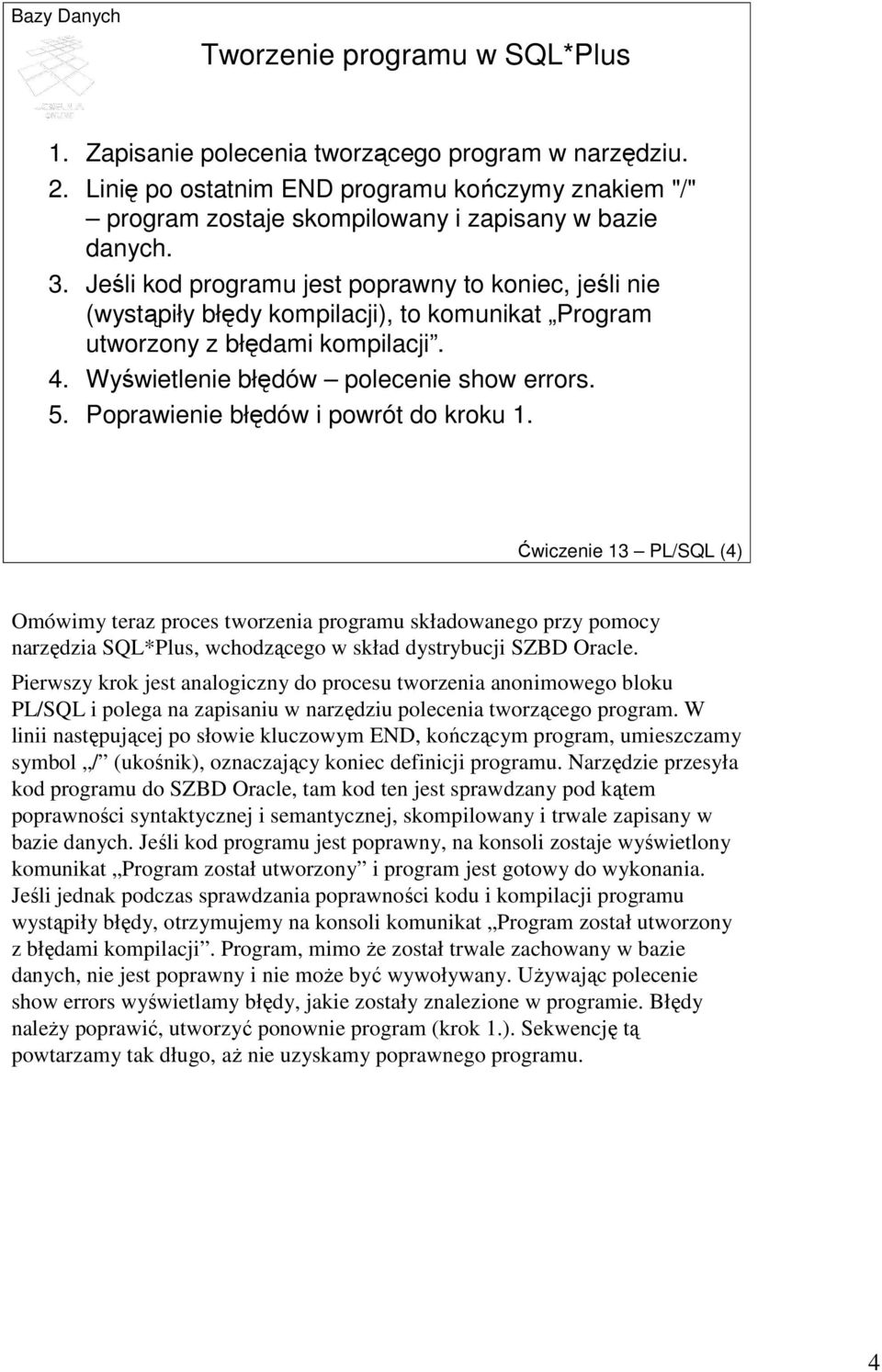 Poprawienie błędów i powrót do kroku 1. Ćwiczenie 13 PL/SQL (4) Omówimy teraz proces tworzenia programu składowanego przy pomocy narzędzia SQL*Plus, wchodzącego w skład dystrybucji SZBD Oracle.