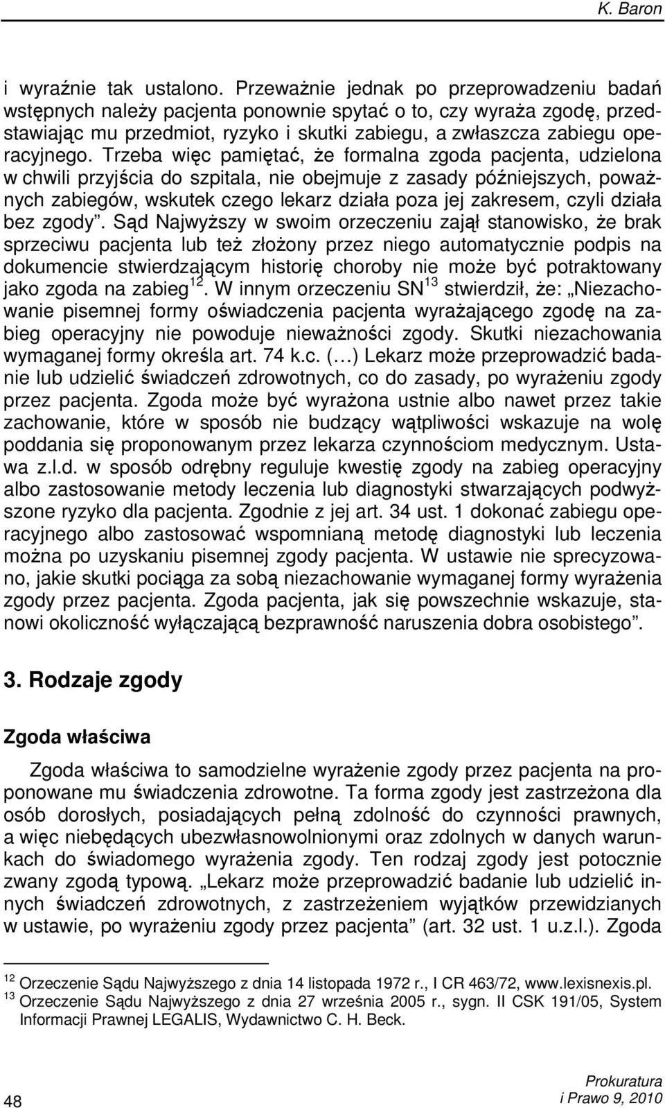 Trzeba więc pamiętać, Ŝe formalna zgoda pacjenta, udzielona w chwili przyjścia do szpitala, nie obejmuje z zasady późniejszych, powaŝnych zabiegów, wskutek czego lekarz działa poza jej zakresem,