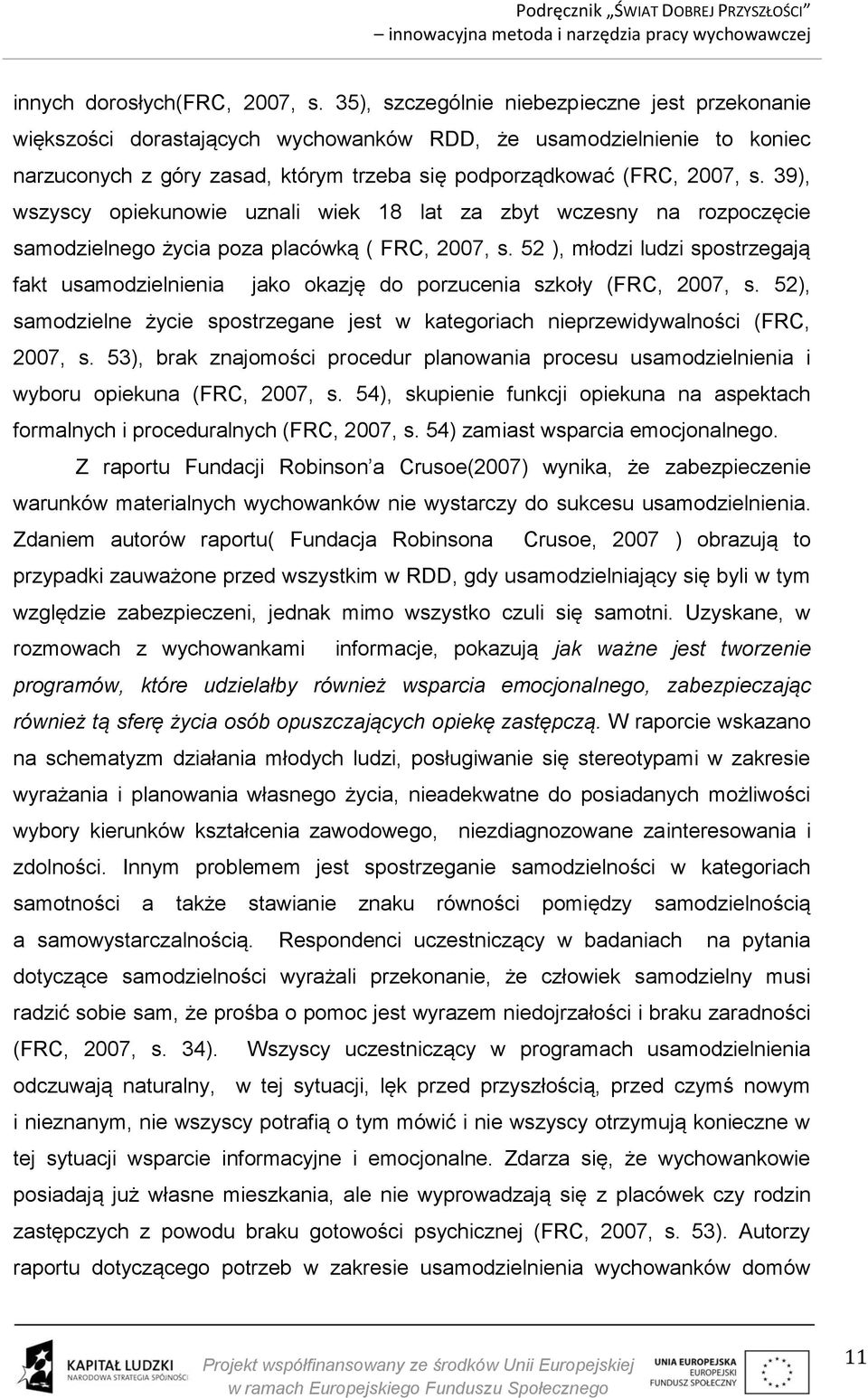 39), wszyscy opiekunowie uznali wiek 18 lat za zbyt wczesny na rozpoczęcie samodzielnego życia poza placówką ( FRC, 2007, s.