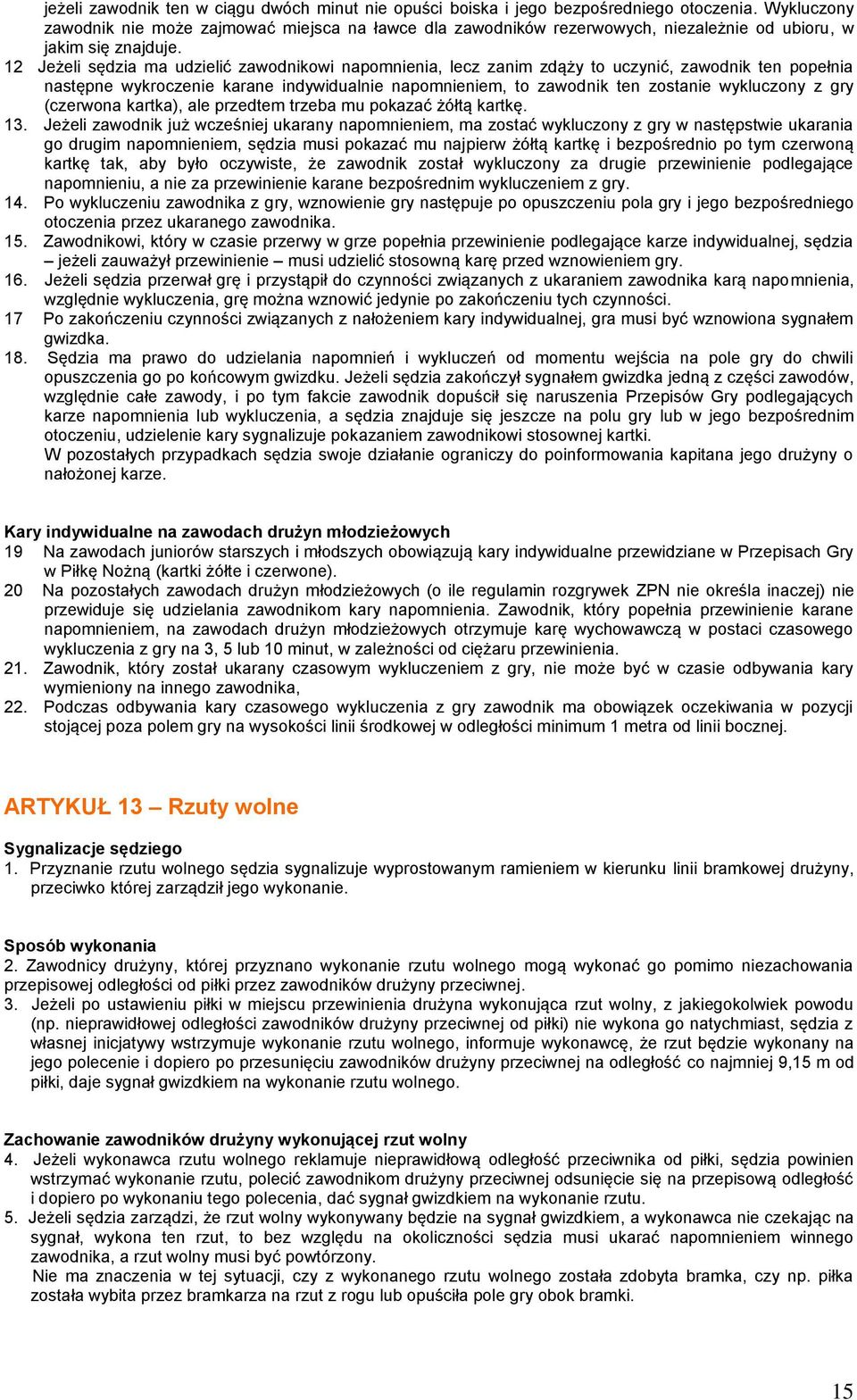 12 Jeżeli sędzia ma udzielić zawodnikowi napomnienia, lecz zanim zdąży to uczynić, zawodnik ten popełnia następne wykroczenie karane indywidualnie napomnieniem, to zawodnik ten zostanie wykluczony z