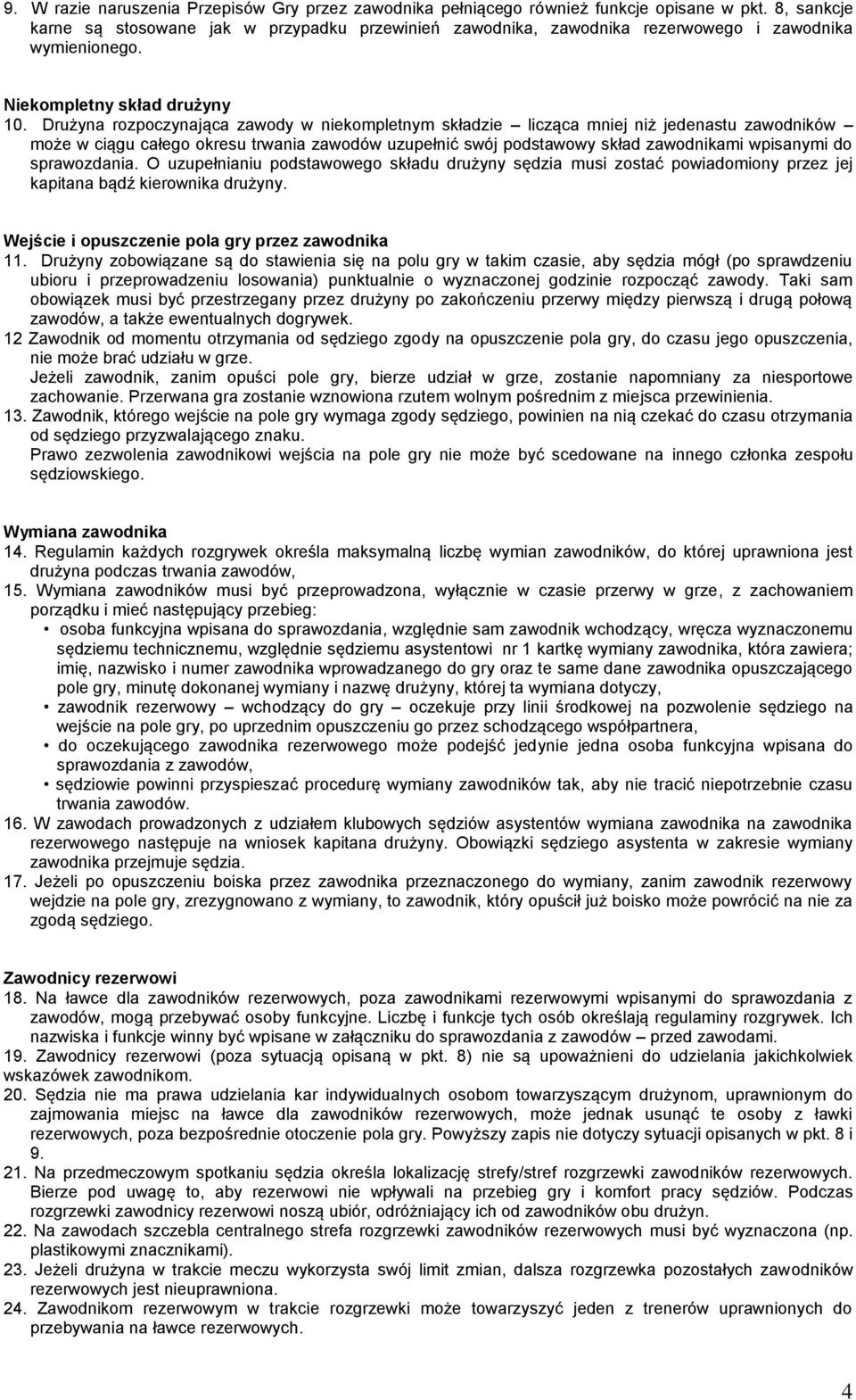 Drużyna rozpoczynająca zawody w niekompletnym składzie licząca mniej niż jedenastu zawodników może w ciągu całego okresu trwania zawodów uzupełnić swój podstawowy skład zawodnikami wpisanymi do