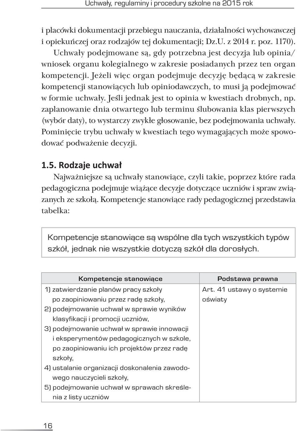 Jeżeli więc organ podejmuje decyzję będącą w zakresie kompetencji stanowiących lub opiniodawczych, to musi ją podejmować w formie uchwały. Jeśli jednak jest to opinia w kwestiach drobnych, np.