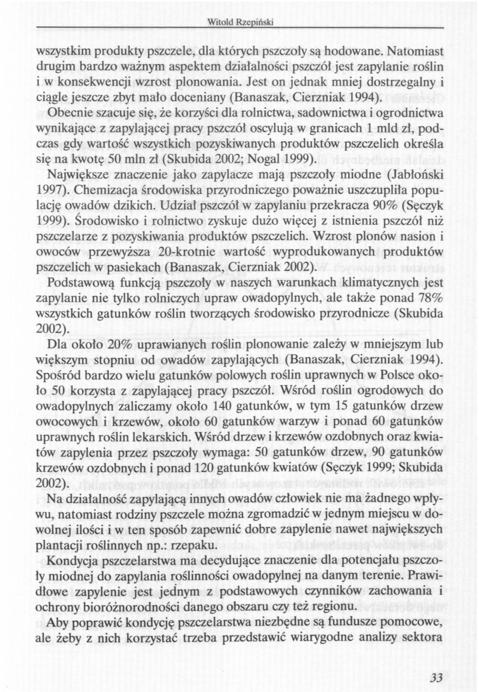 Obecnie szacuje się, że korzyści dla rolnictwa, sadownictwa i ogrodnictwa wynikające z zapylającej pracy pszczół oscylują w granicach 1 mld zł, podczas gdy wartość wszystkich pozyskiwanych produktów