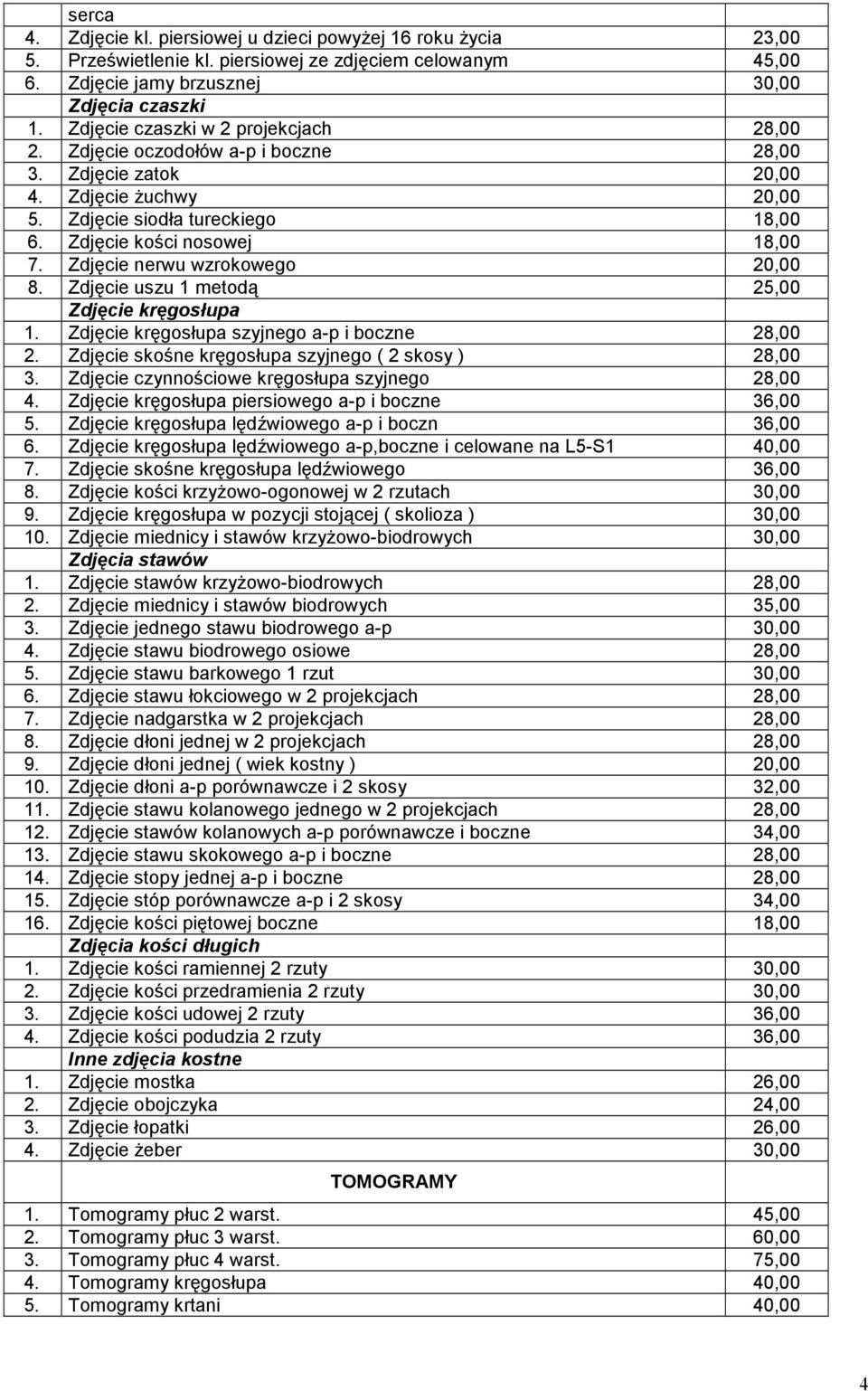 Zdjęcie nerwu wzrokowego 20,00 8. Zdjęcie uszu 1 metodą 25,00 Zdjęcie kręgosłupa 1. Zdjęcie kręgosłupa szyjnego a-p i boczne 28,00 2. Zdjęcie skośne kręgosłupa szyjnego ( 2 skosy ) 28,00 3.