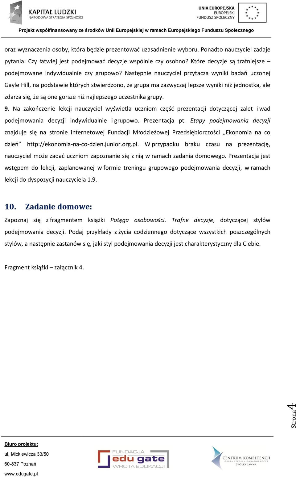 Następnie nauczyciel przytacza wyniki badań uczonej Gayle Hill, na podstawie których stwierdzono, że grupa ma zazwyczaj lepsze wyniki niż jednostka, ale zdarza się, że są one gorsze niż najlepszego