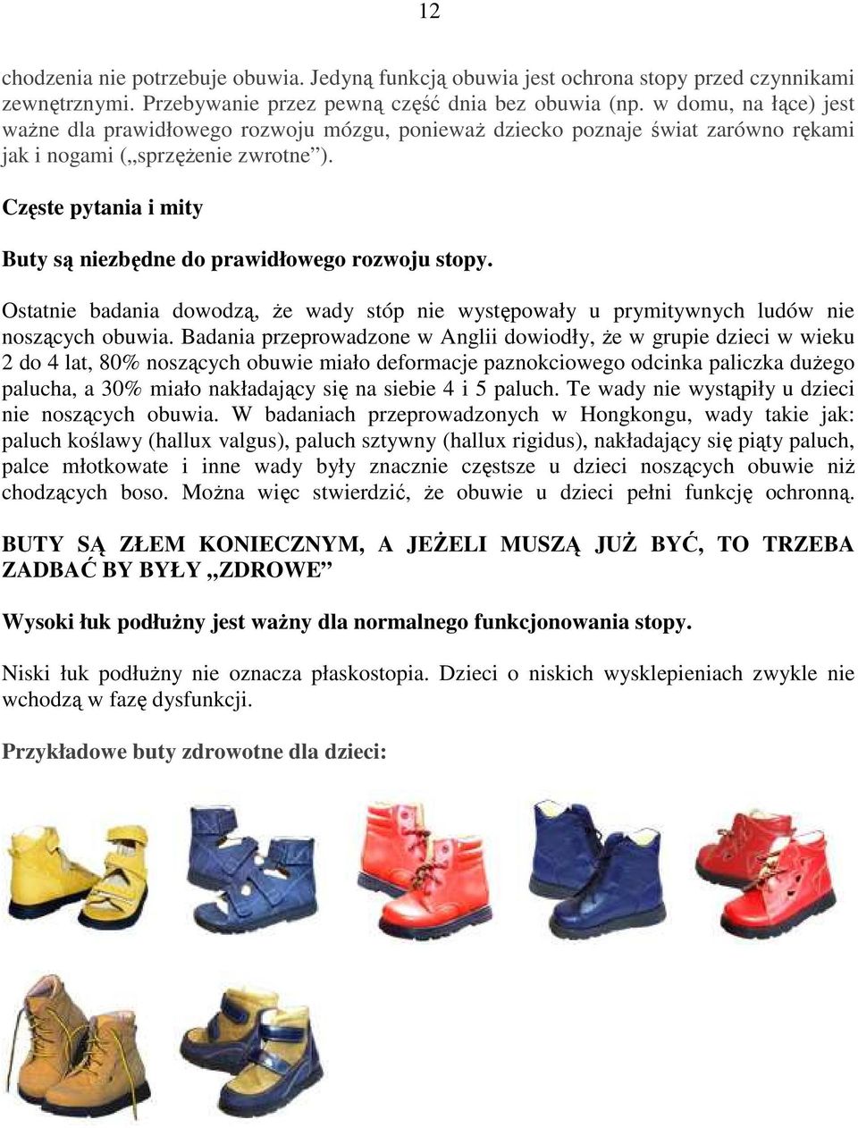 Częste pytania i mity Buty są niezbędne do prawidłowego rozwoju stopy. Ostatnie badania dowodzą, Ŝe wady stóp nie występowały u prymitywnych ludów nie noszących obuwia.