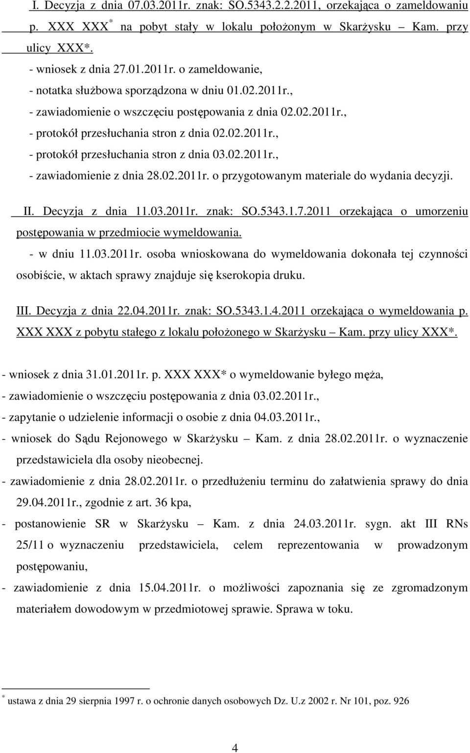 02.2011r. o przygotowanym materiale do wydania decyzji. II. Decyzja z dnia 11.03.2011r. znak: SO.5343.1.7.2011 orzekająca o umorzeniu postępowania w przedmiocie wymeldowania. - w dniu 11.03.2011r. osoba wnioskowana do wymeldowania dokonała tej czynności osobiście, w aktach sprawy znajduje się kserokopia druku.