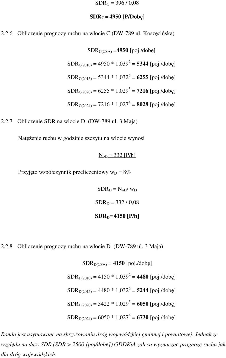 3 Maja) NatęŜenie ruchu w godzinie szczytu na wlocie wynosi N od = 332 Przyjęto współczynnik przeliczeniowy w D = 8% SDR D = N od / w D SDR D = 332 / 0,08 SDR D = 4150 2.2.8 Obliczenie prognozy ruchu na wlocie D (DW-789 ul.