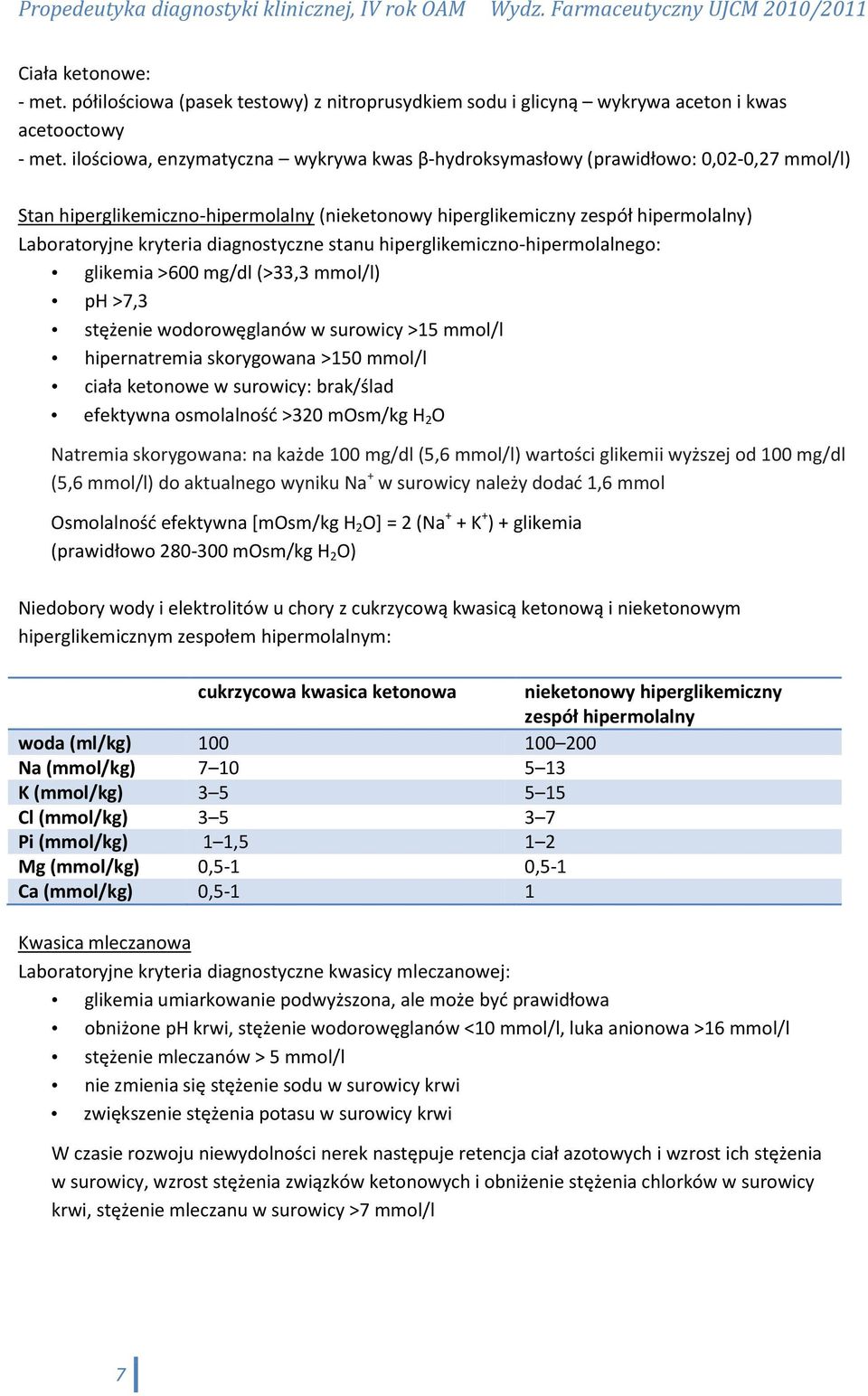 diagnostyczne stanu hiperglikemiczno-hipermolalnego: glikemia >600 mg/dl (>33,3 mmol/l) ph >7,3 stężenie wodorowęglanów w surowicy >15 mmol/l hipernatremia skorygowana >150 mmol/l ciała ketonowe w