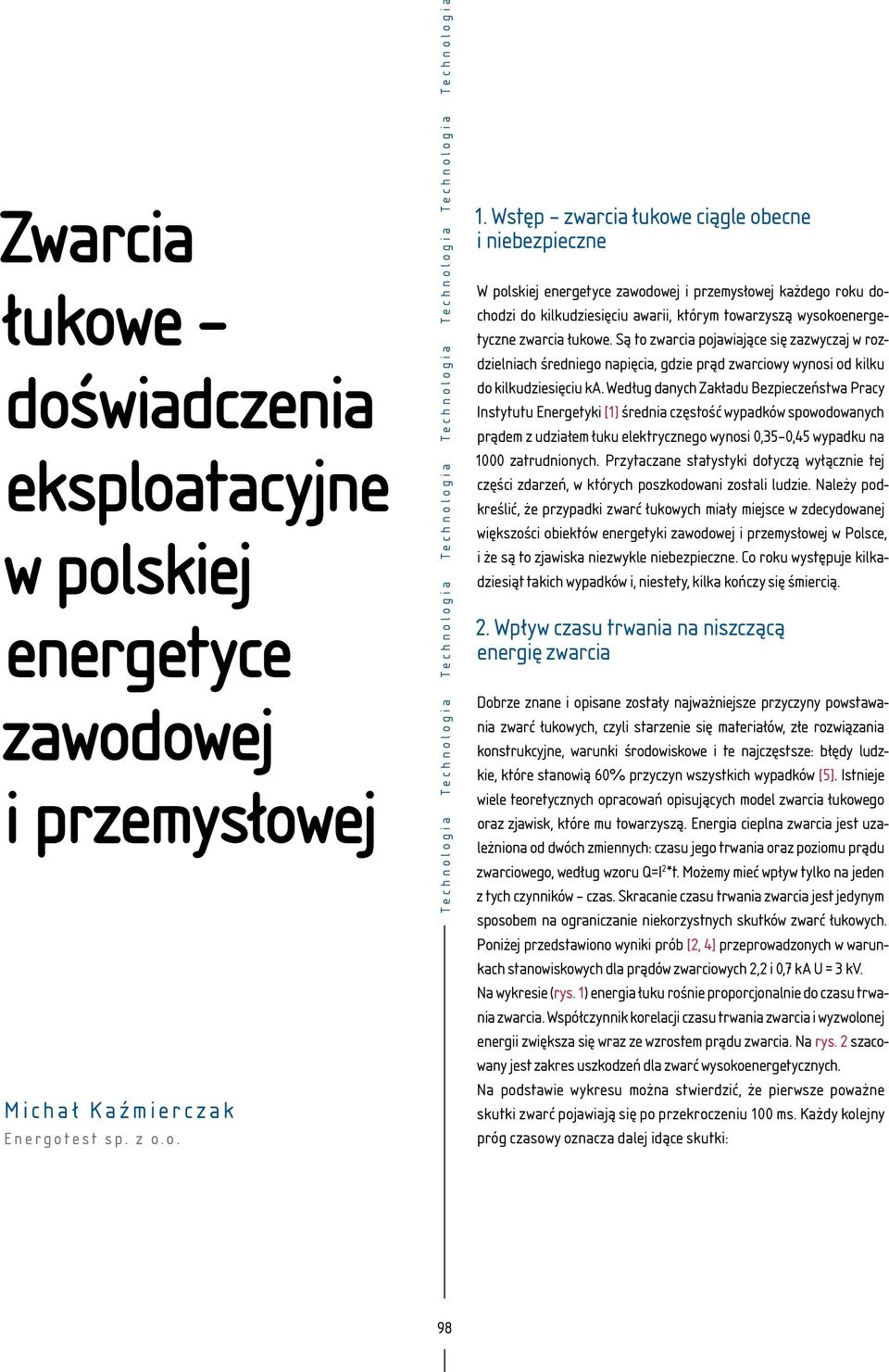 Są to zwarcia pojawiające się zazwyczaj w rozdzielniach średniego napięcia, gdzie prąd zwarciowy wynosi od kilku do kilkudziesięciu ka.