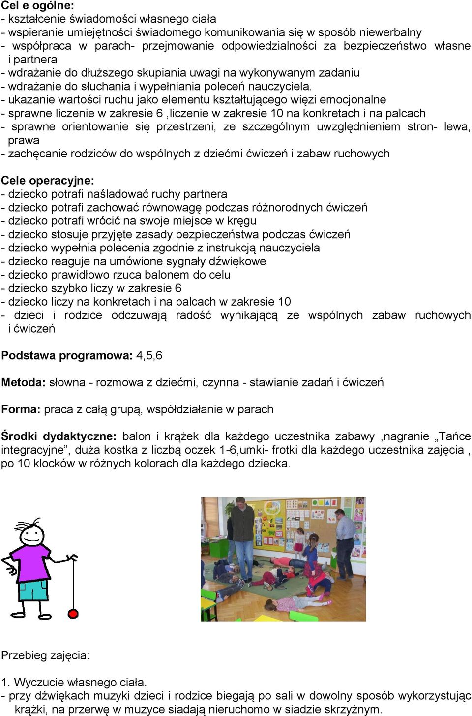 - ukazanie wartości ruchu jako elementu kształtującego więzi emocjonalne - sprawne liczenie w zakresie 6,liczenie w zakresie 10 na konkretach i na palcach - sprawne orientowanie się przestrzeni, ze