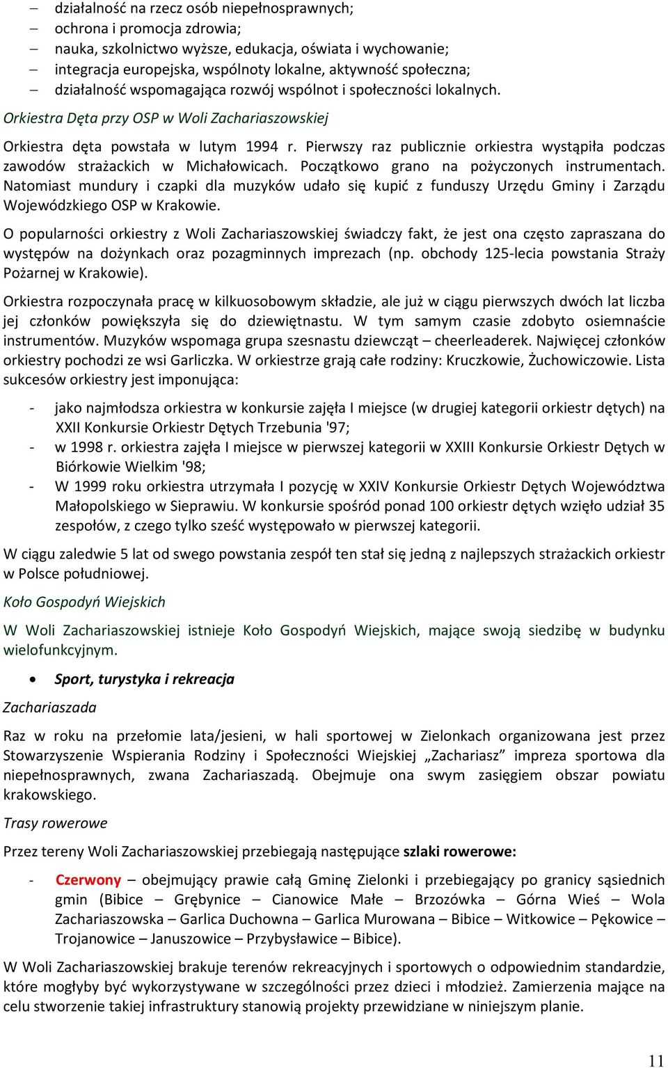 Pierwszy raz publicznie orkiestra wystąpiła podczas zawodów strażackich w Michałowicach. Początkowo grano na pożyczonych instrumentach.