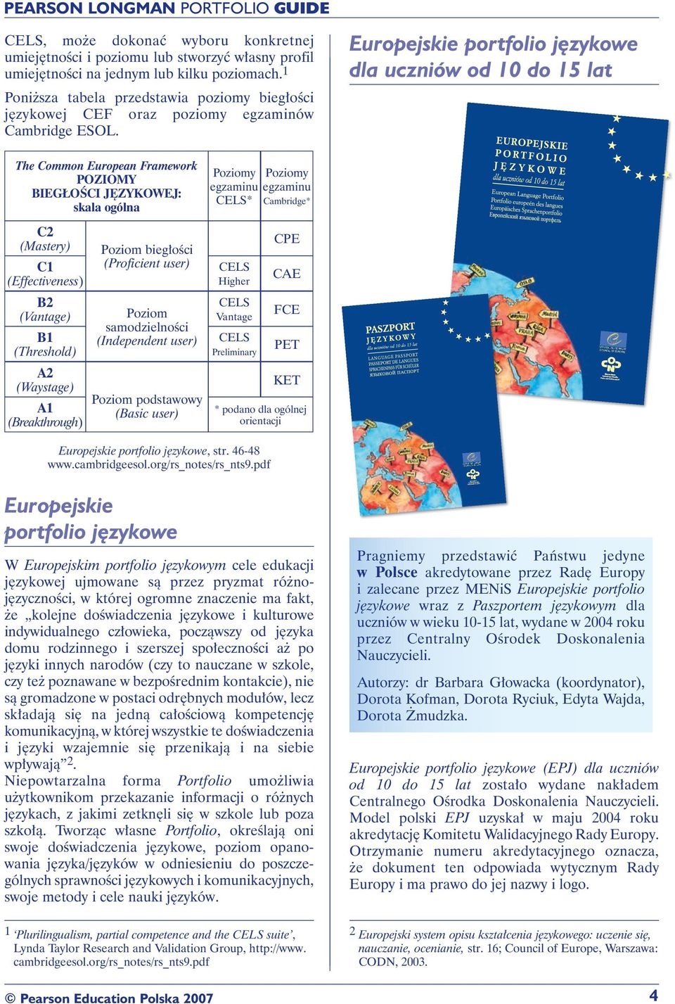 The Common European Framework POZIOMY BIEGŁOŚCI JĘZYKOWEJ: skala ogólna Poziomy Poziomy egzaminu egzaminu CELS* Cambridge* C2 (Mastery) C1 (Effectiveness) Poziom biegłości (Proficient user) CELS