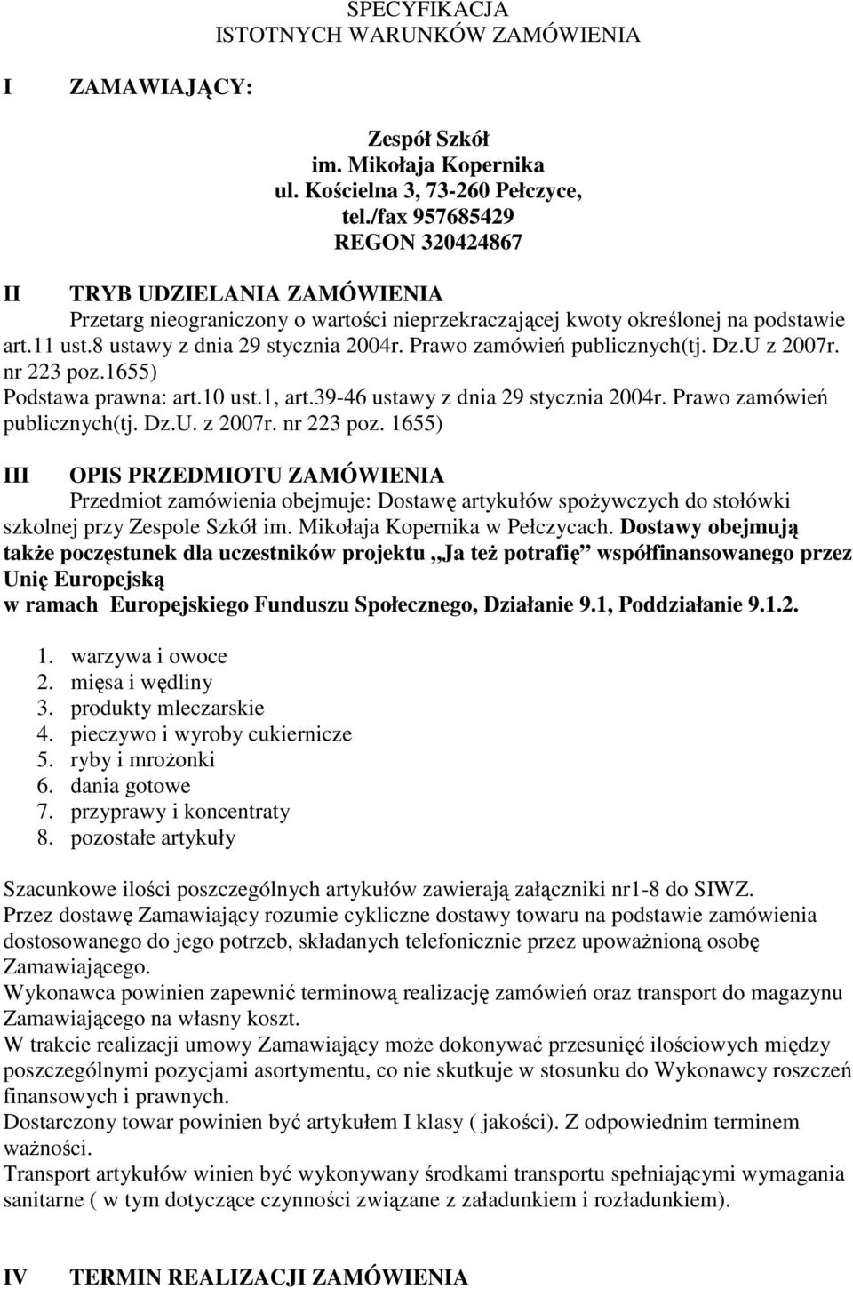 Prawo zamówień publicznych(tj. Dz.U z 2007r. nr 223 poz.1655) Podstawa prawna: art.10 ust.1, art.39-46 ustawy z dnia 29 stycznia 2004r. Prawo zamówień publicznych(tj. Dz.U. z 2007r. nr 223 poz. 1655) III OPIS PRZEDMIOTU ZAMÓWIENIA Przedmiot zamówienia obejmuje: Dostawę artykułów spożywczych do stołówki szkolnej przy Zespole Szkół im.