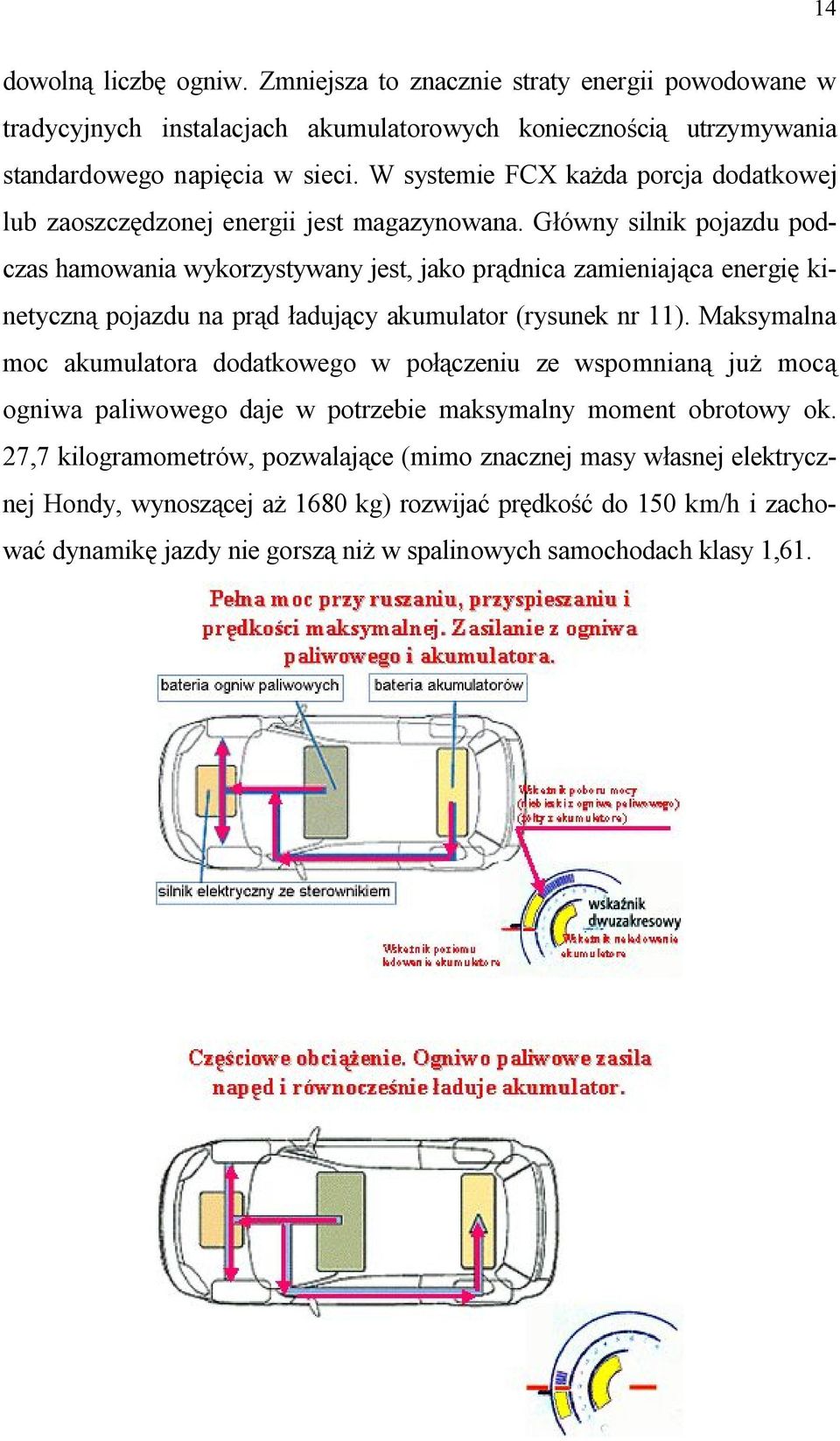 Główny silnik pojazdu podczas hamowania wykorzystywany jest, jako prądnica zamieniająca energię kinetyczną pojazdu na prąd ładujący akumulator (rysunek nr 11).