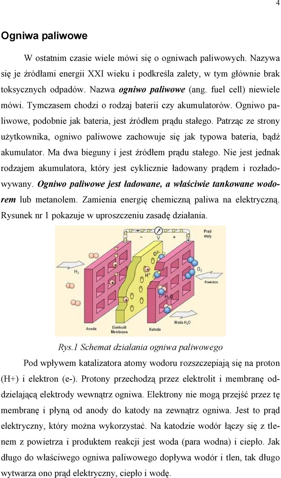 Patrząc ze strony użytkownika, ogniwo paliwowe zachowuje się jak typowa bateria, bądź akumulator. Ma dwa bieguny i jest źródłem prądu stałego.