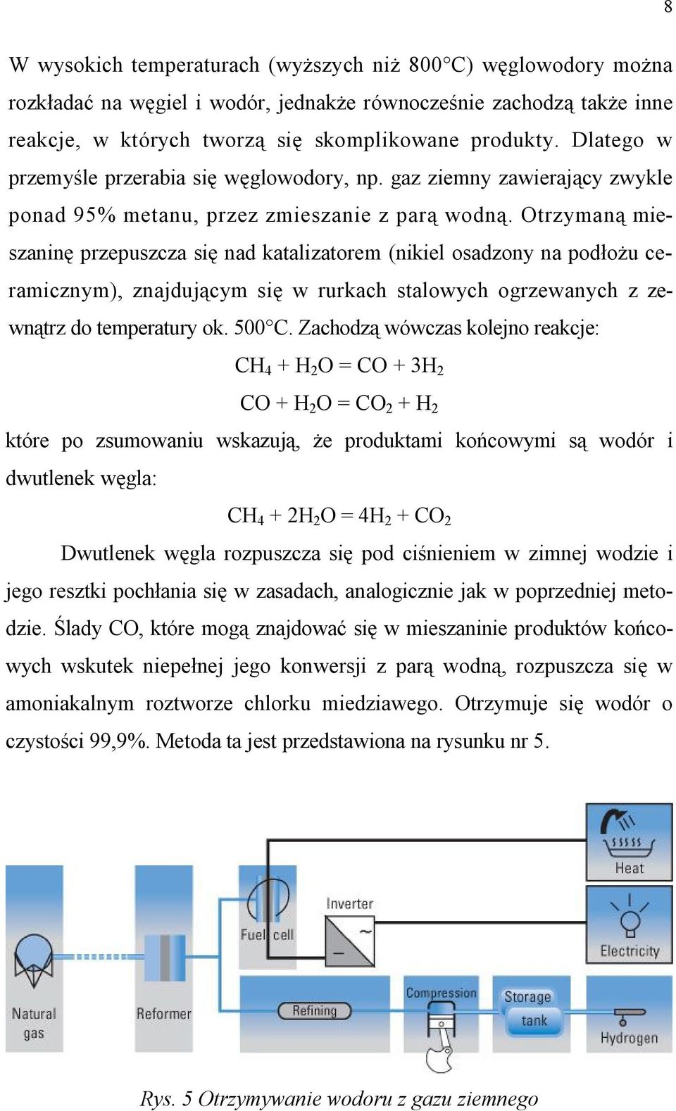 Otrzymaną mieszaninę przepuszcza się nad katalizatorem (nikiel osadzony na podłożu ceramicznym), znajdującym się w rurkach stalowych ogrzewanych z zewnątrz do temperatury ok. 500 C.