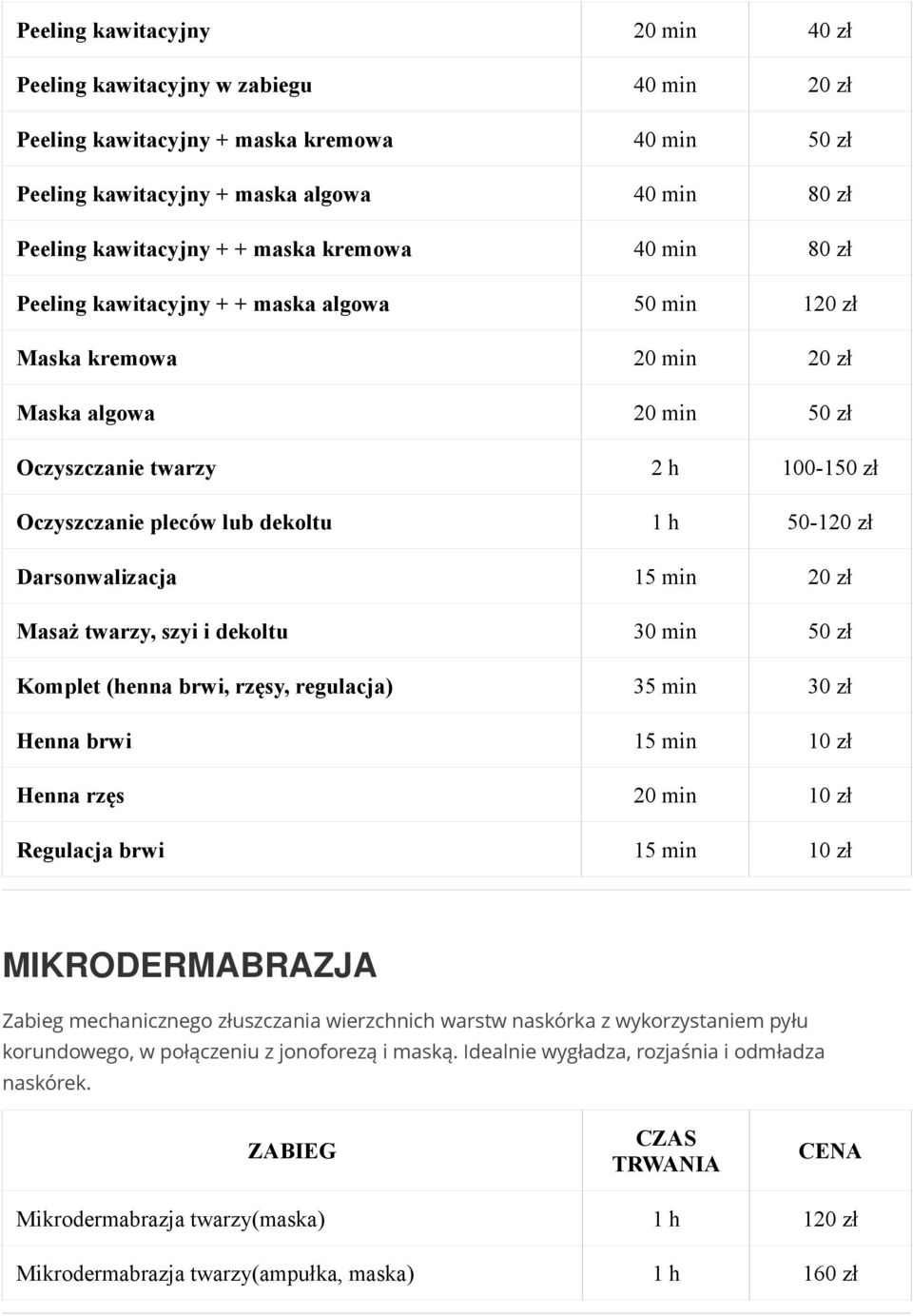 h 50-120 zł Darsonwalizacja 15 min 20 zł Masaż twarzy, szyi i dekoltu 30 min 50 zł Komplet (henna brwi, rzęsy, regulacja) 35 min 30 zł Henna brwi 15 min 10 zł Henna rzęs 20 min 10 zł Regulacja brwi