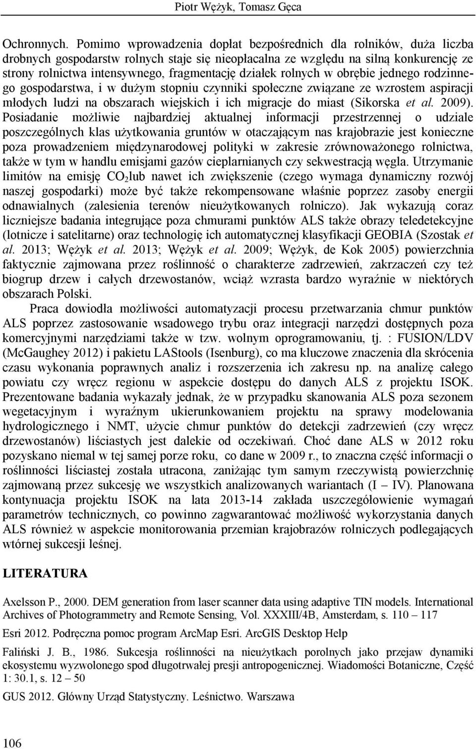 działek rolnych w obrębie jednego rodzinnego gospodarstwa, i w dużym stopniu czynniki społeczne związane ze wzrostem aspiracji młodych ludzi na obszarach wiejskich i ich migracje do miast (Sikorska