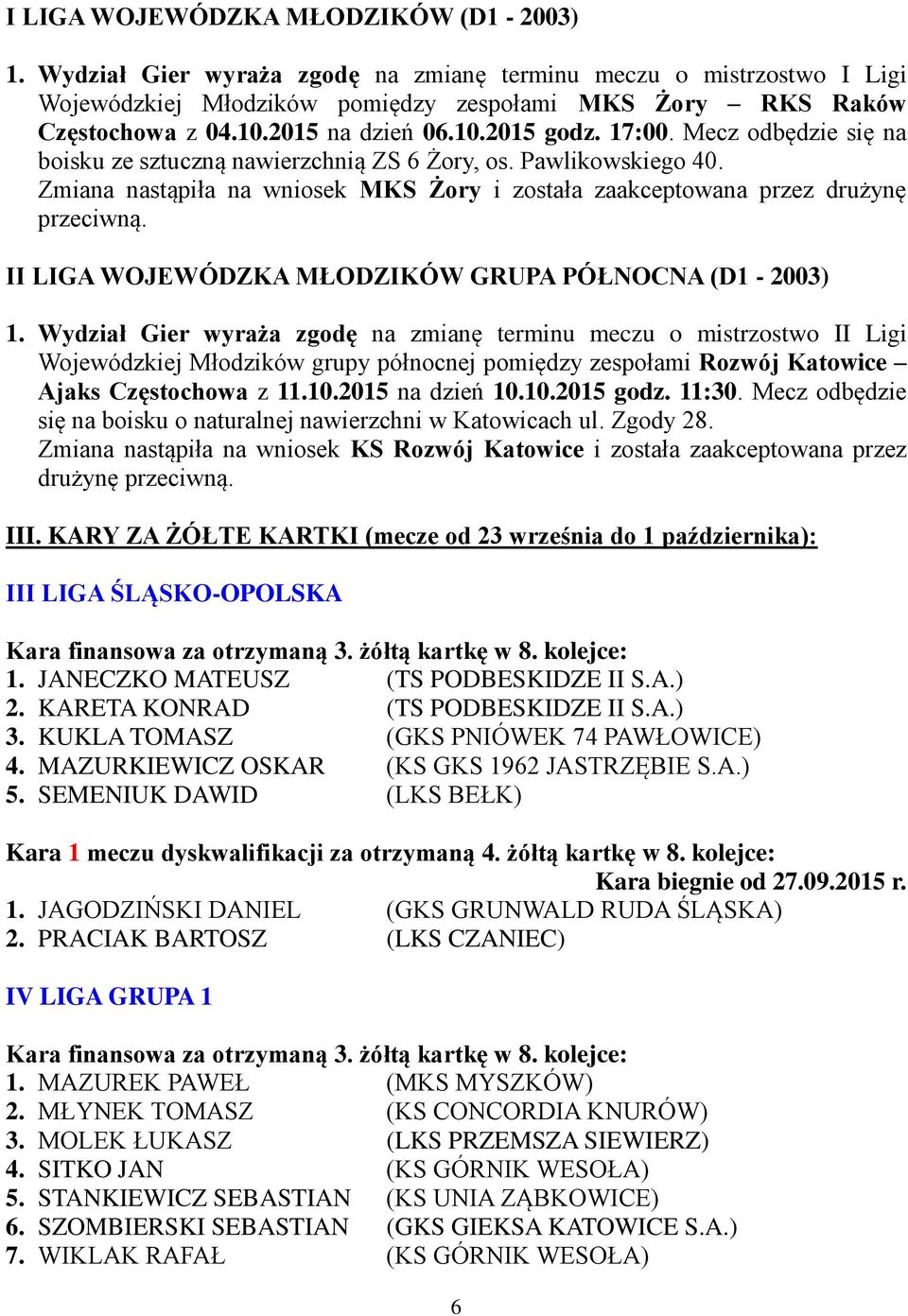 Zmiana nastąpiła na wniosek MKS Żory i została zaakceptowana przez drużynę przeciwną. II LIGA WOJEWÓDZKA MŁODZIKÓW GRUPA PÓŁNOCNA (D1-2003) 1.